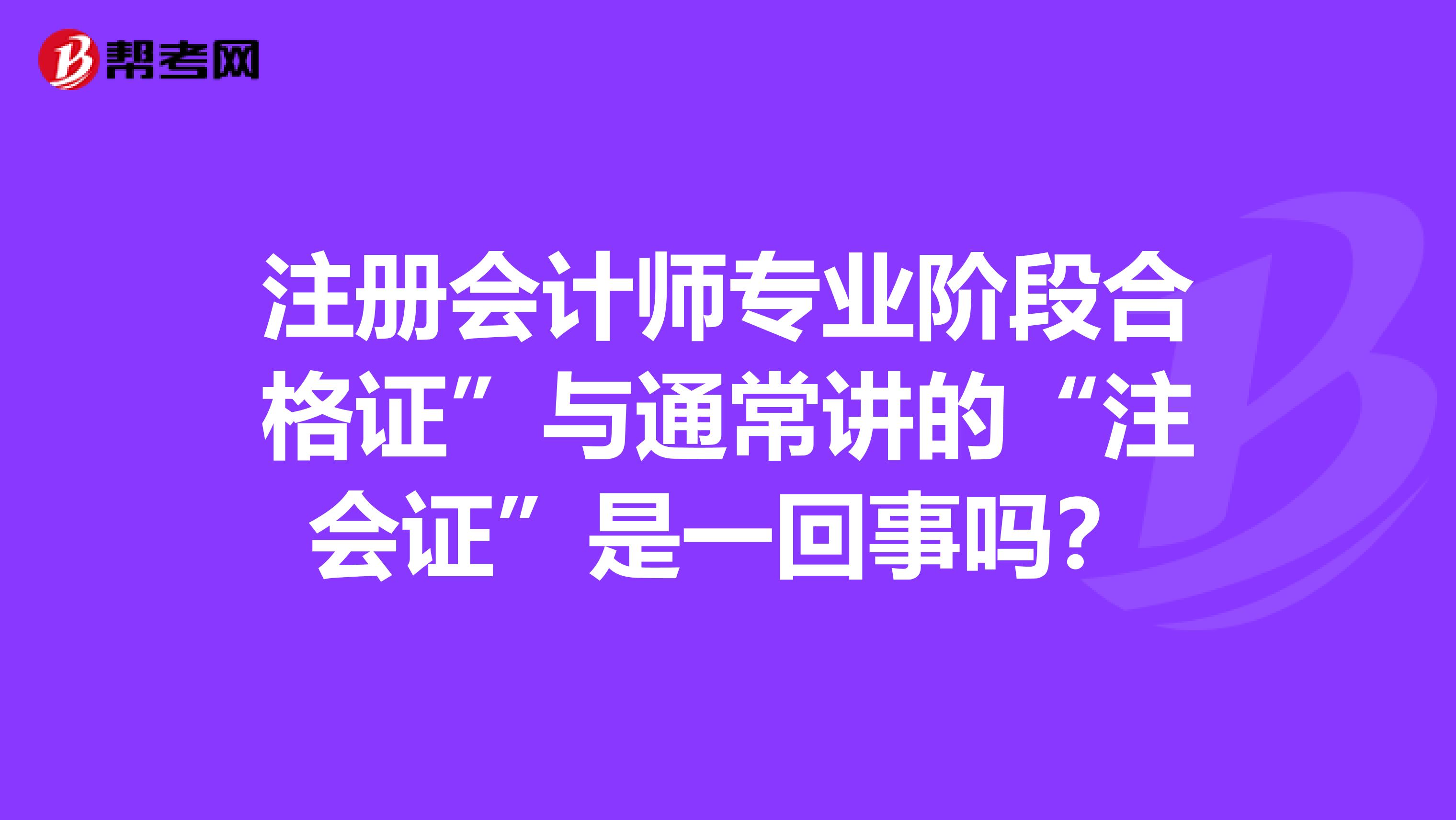 注冊會計師專業(yè)階段合格證”與通常講的“注會證”是一回事嗎？