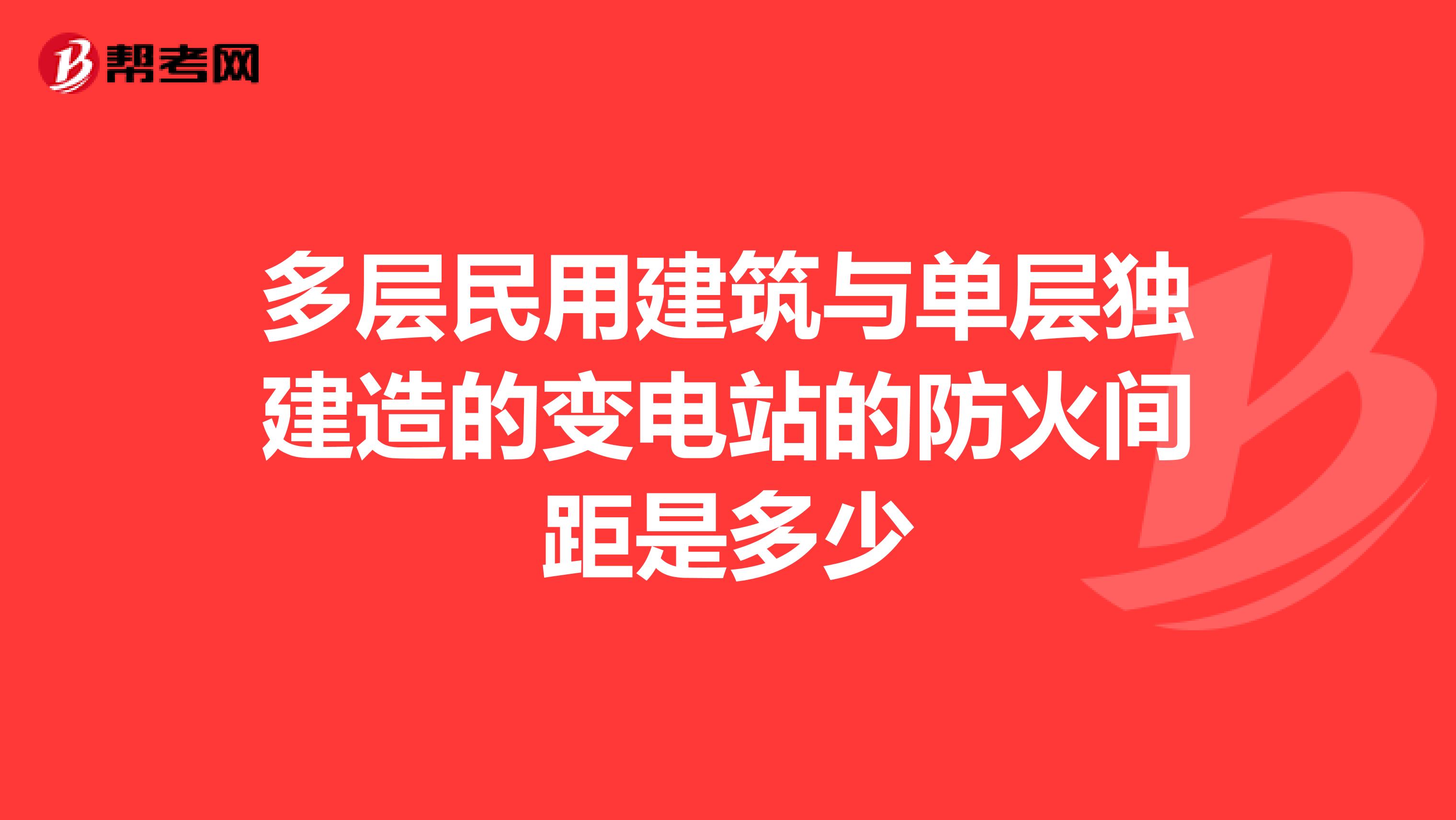 多层民用建筑与单层独建造的变电站的防火间距是多少