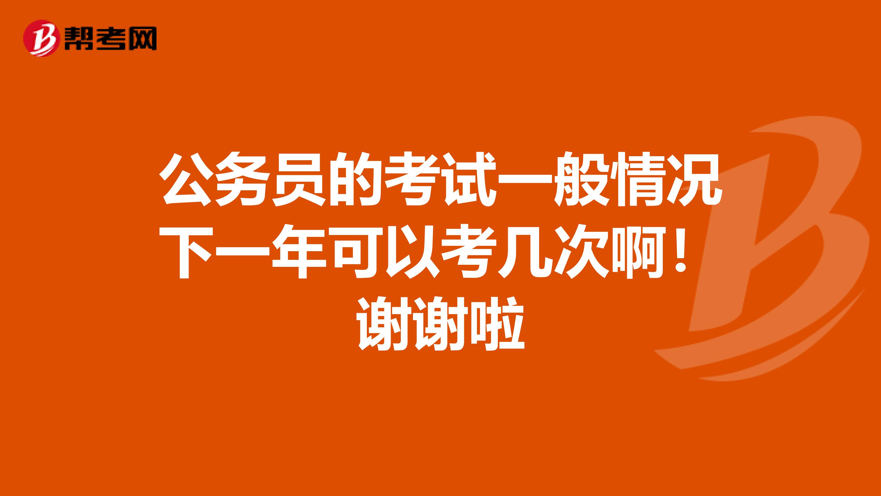 公务员的考试一般情况下一年可以考几次啊!谢谢啦
