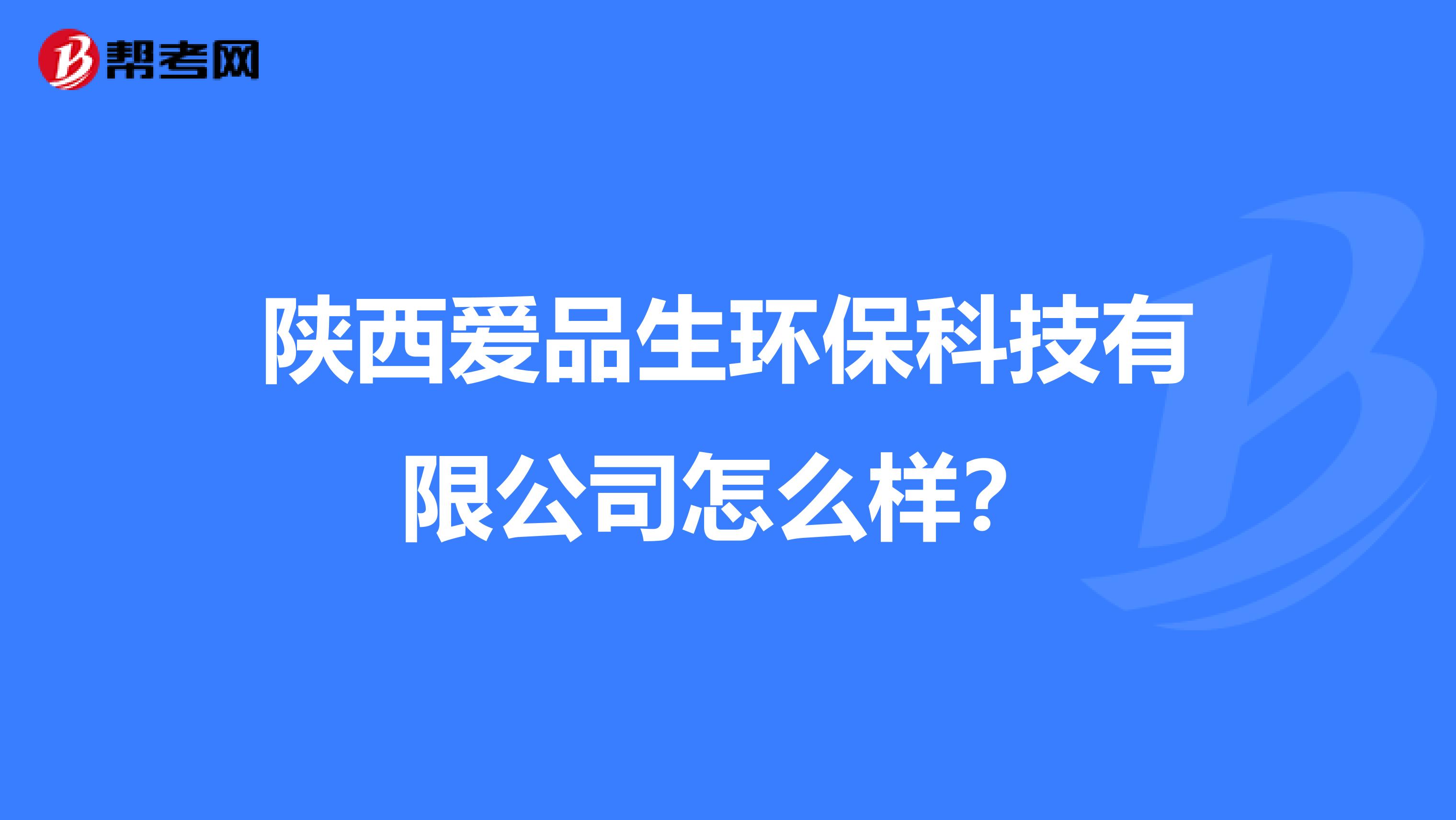 陕西爱品生环保科技有限公司怎么样？