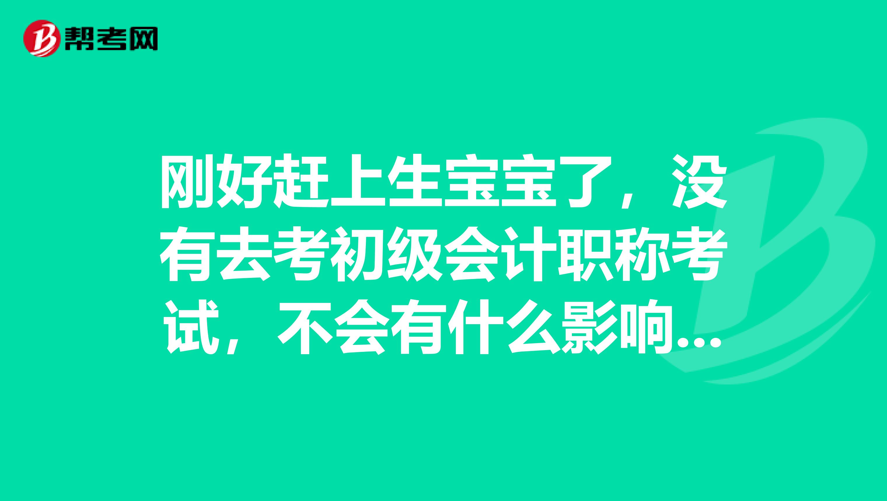 刚好赶上生宝宝了，没有去考初级会计职称考试，不会有什么影响吧 