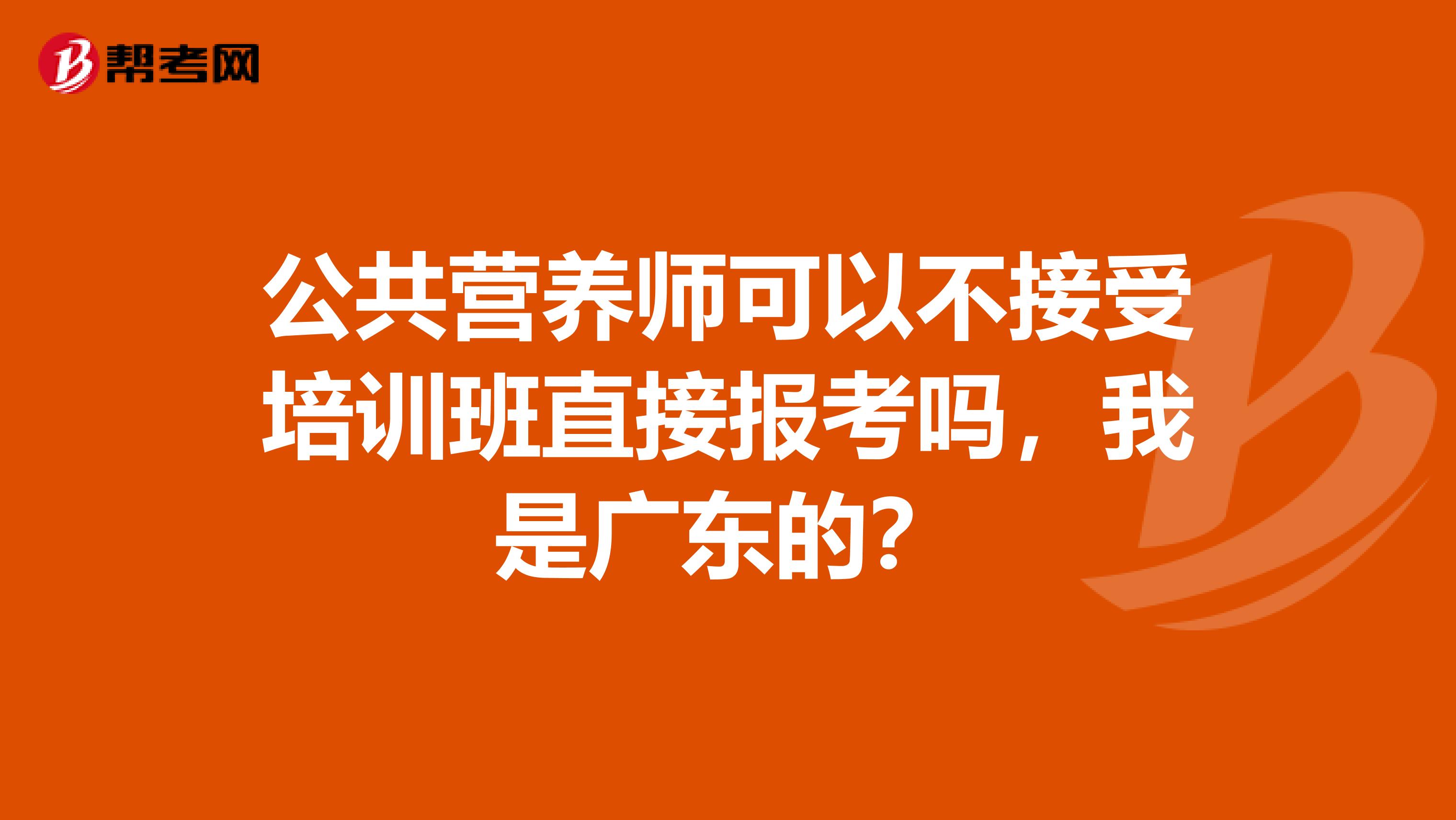 公共营养师可以不接受培训班直接报考吗,我是广东的?