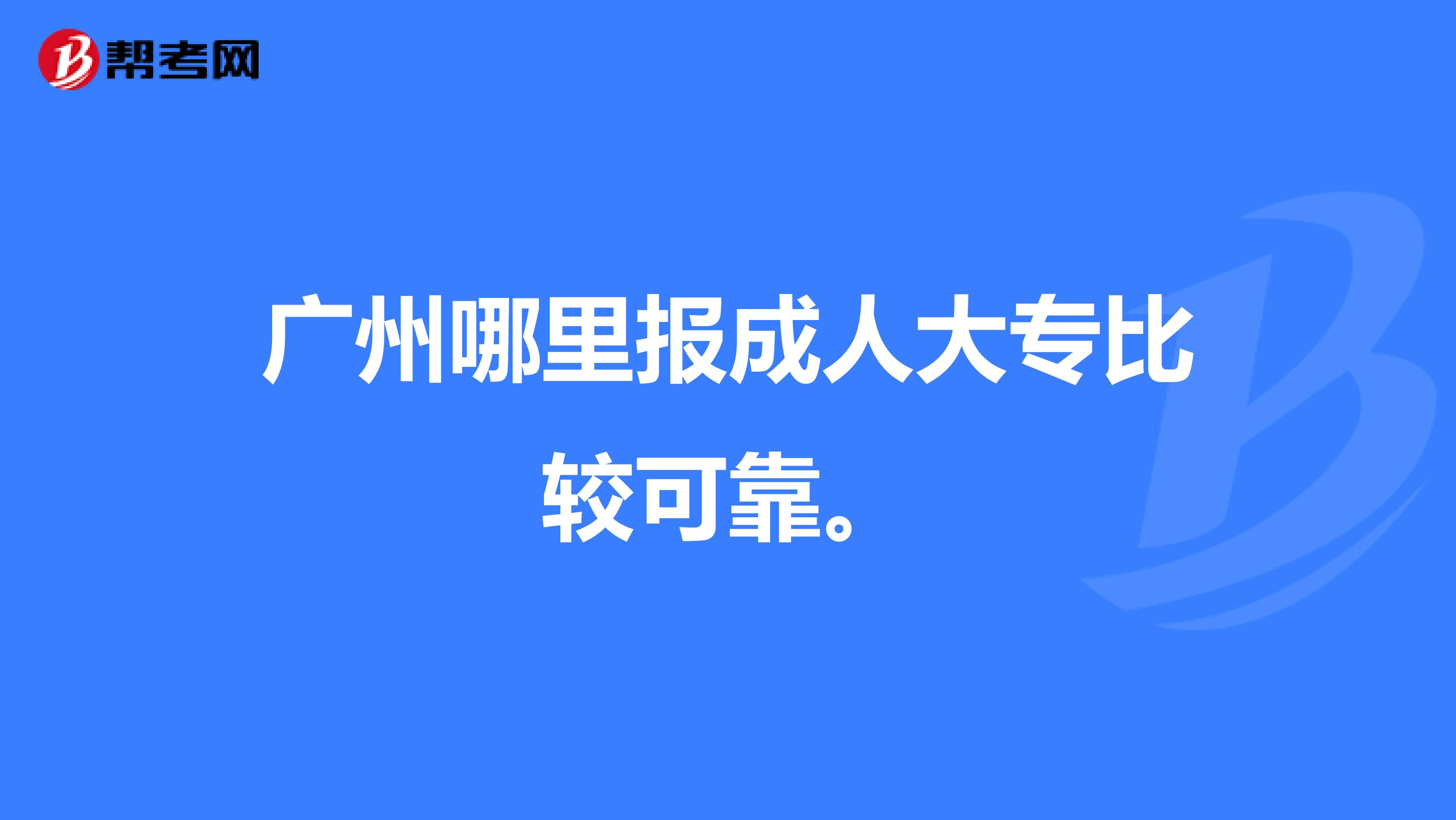 广州哪里报成人大专比较可靠。