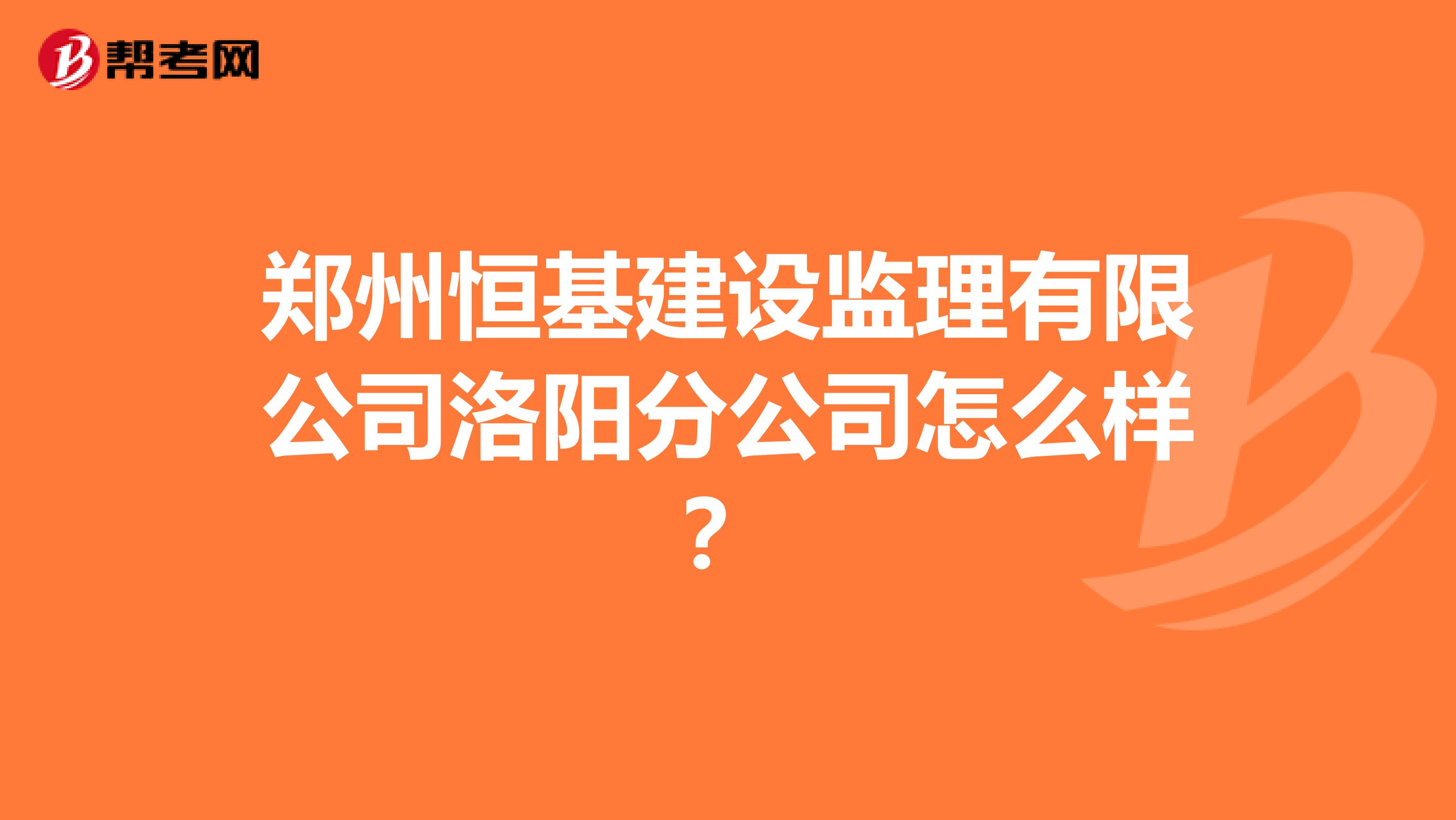 郑州恒基建设监理有限公司洛阳分公司怎么样?