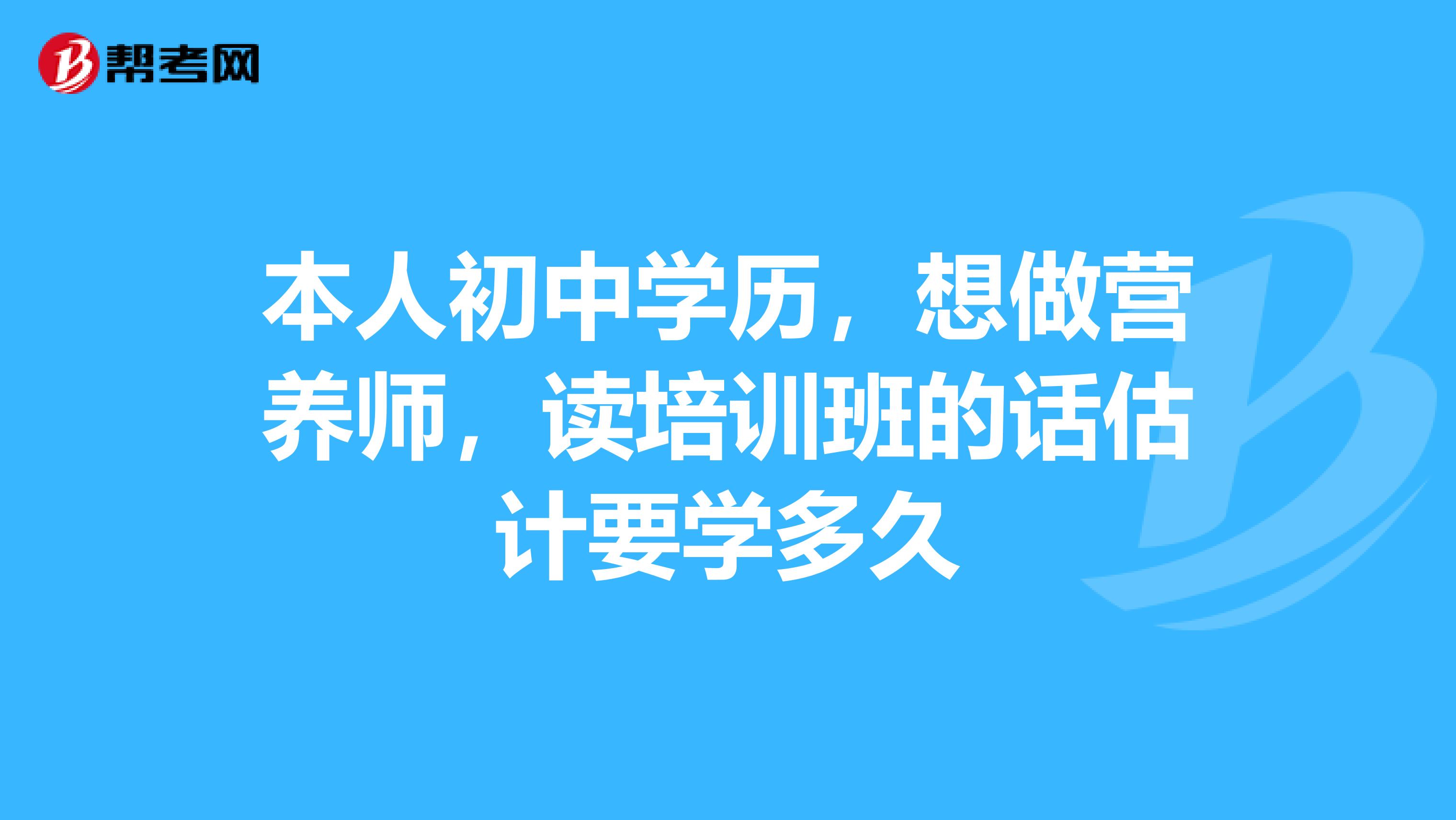 本人初中學(xué)歷，想做營養(yǎng)師，讀培訓(xùn)班的話估計要學(xué)多久