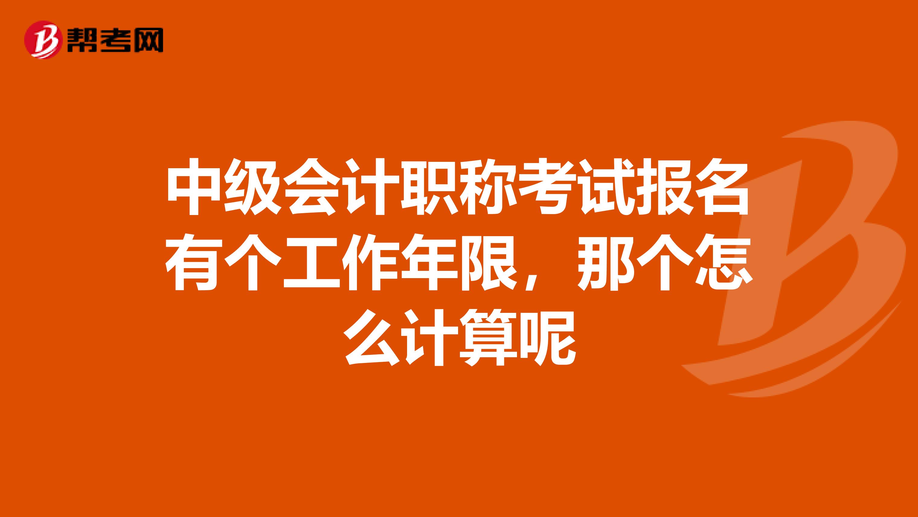 中级会计职称考试报名有个工作年限,那个怎么计算呢