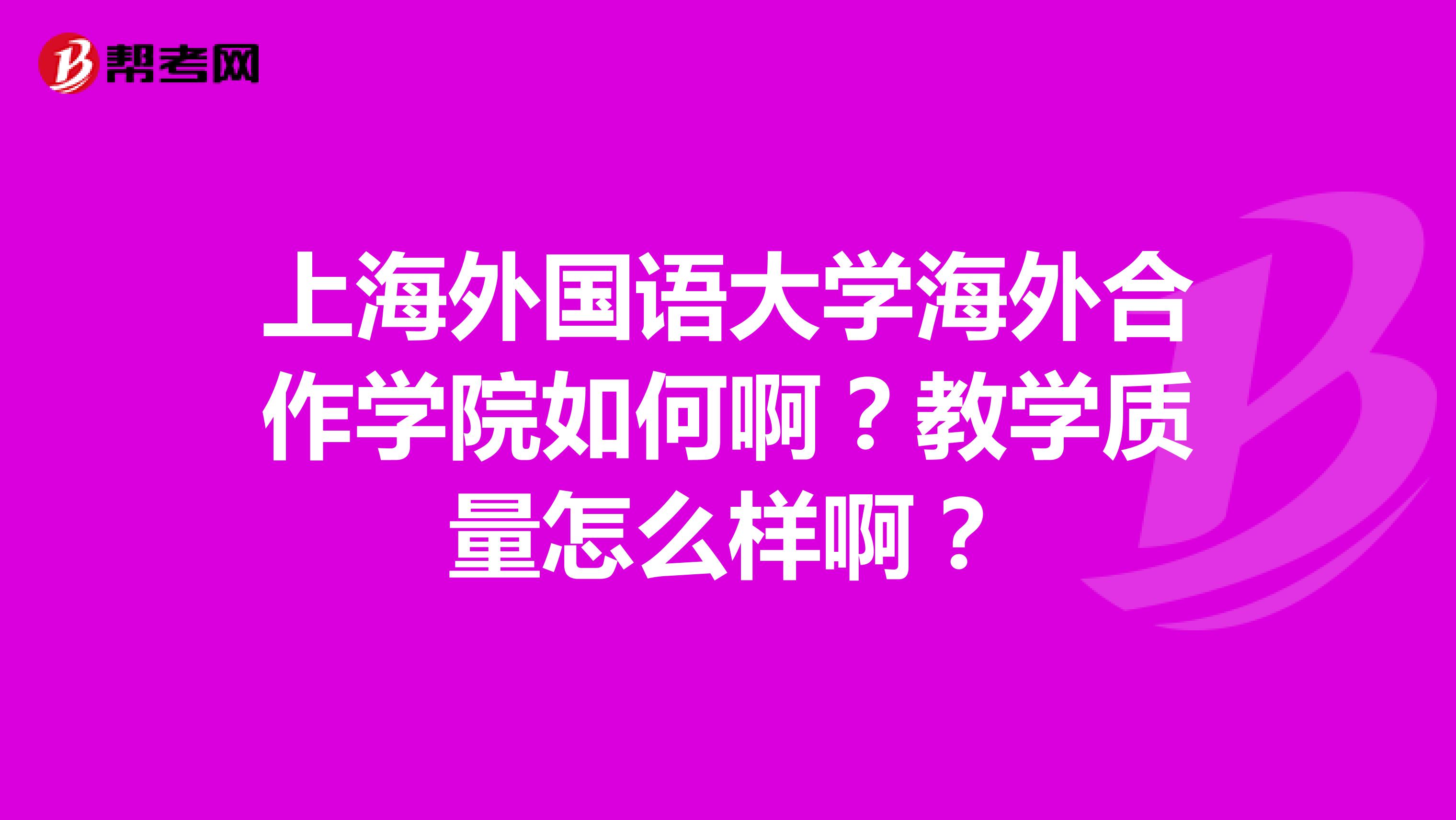 上海外国语大学海外合作学院如何啊？教学质量怎么样啊？