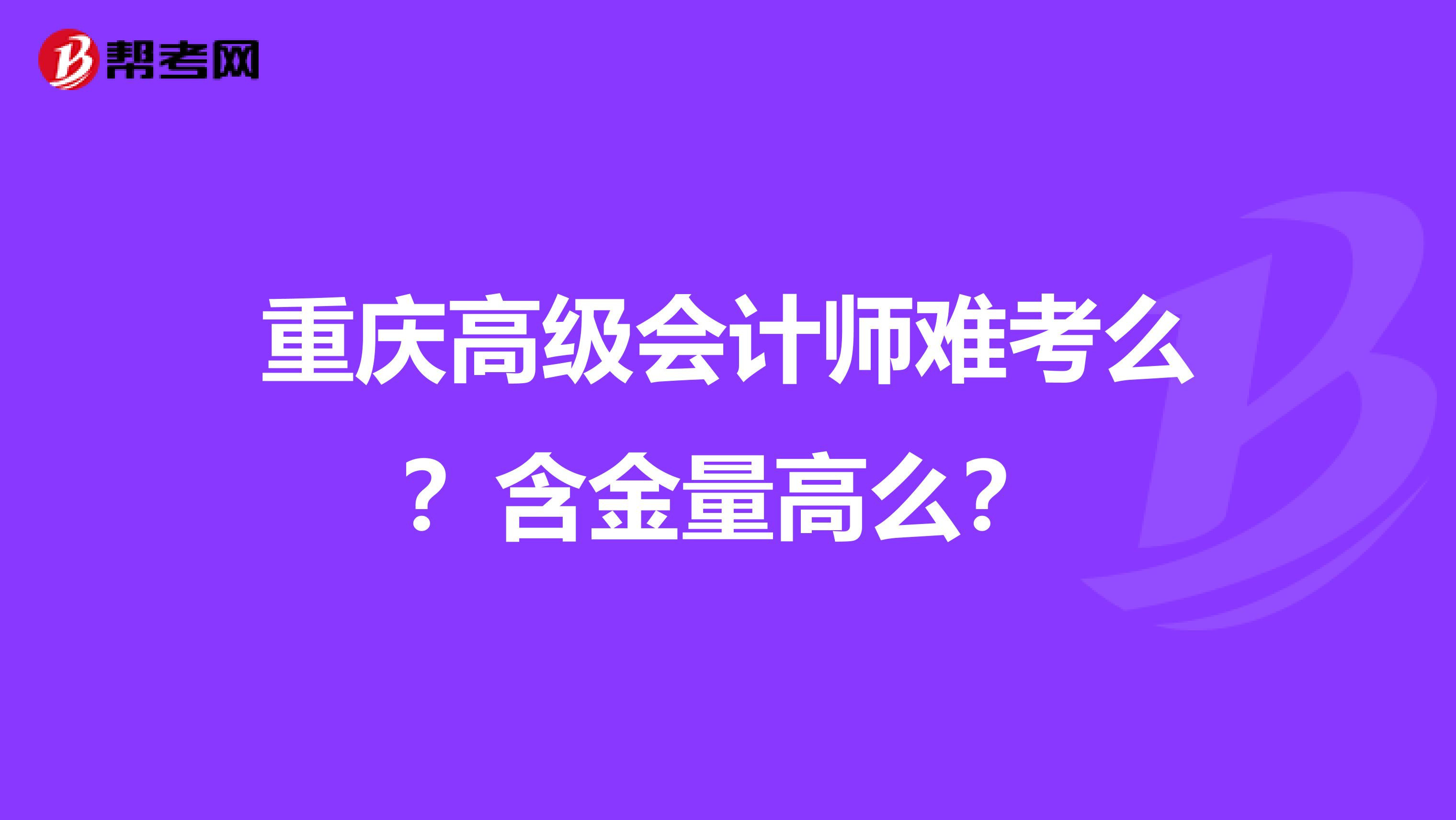 重慶高級會計師難考么？含金量高么？