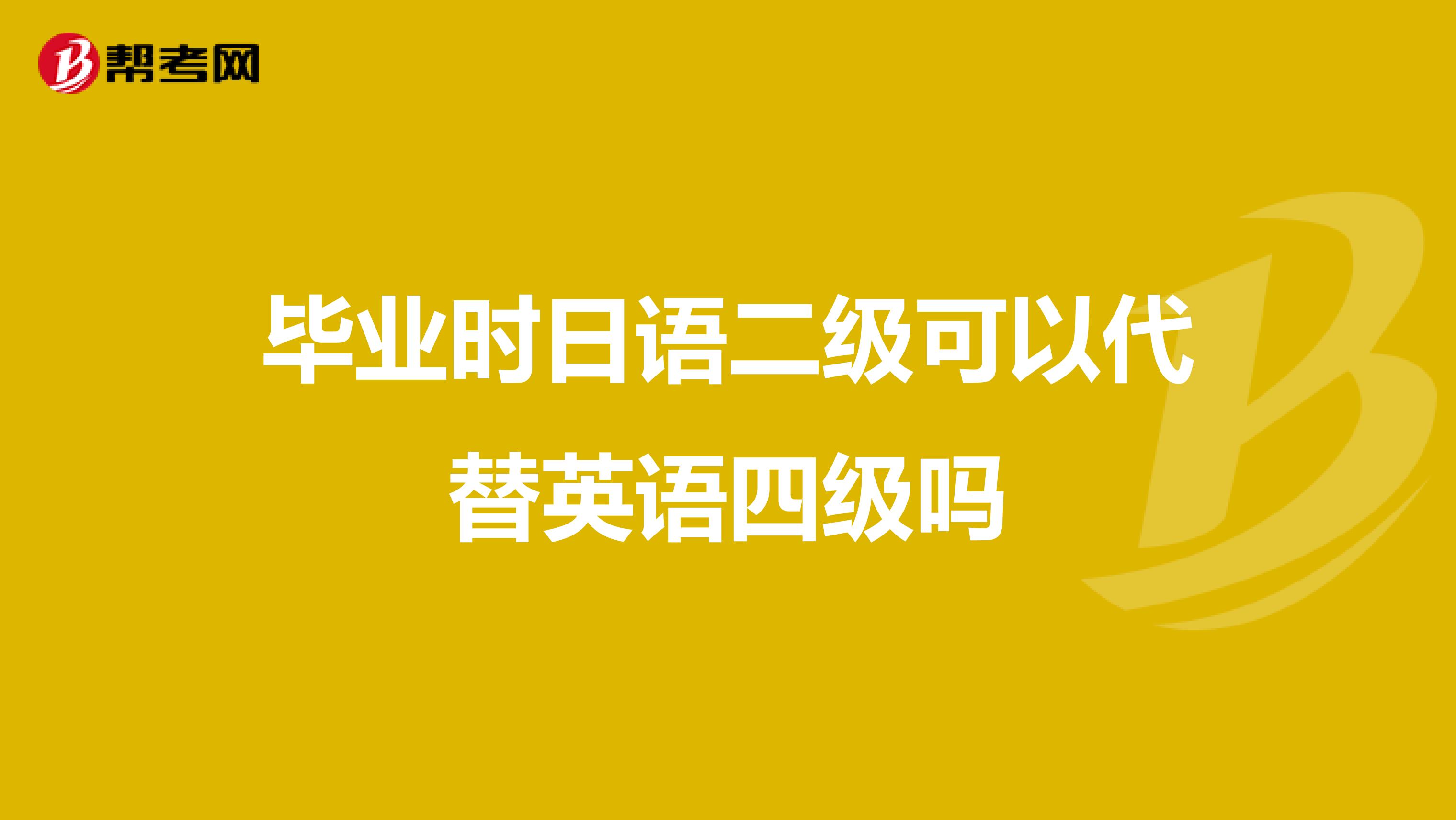 毕业时日语二级可以代替英语四级吗