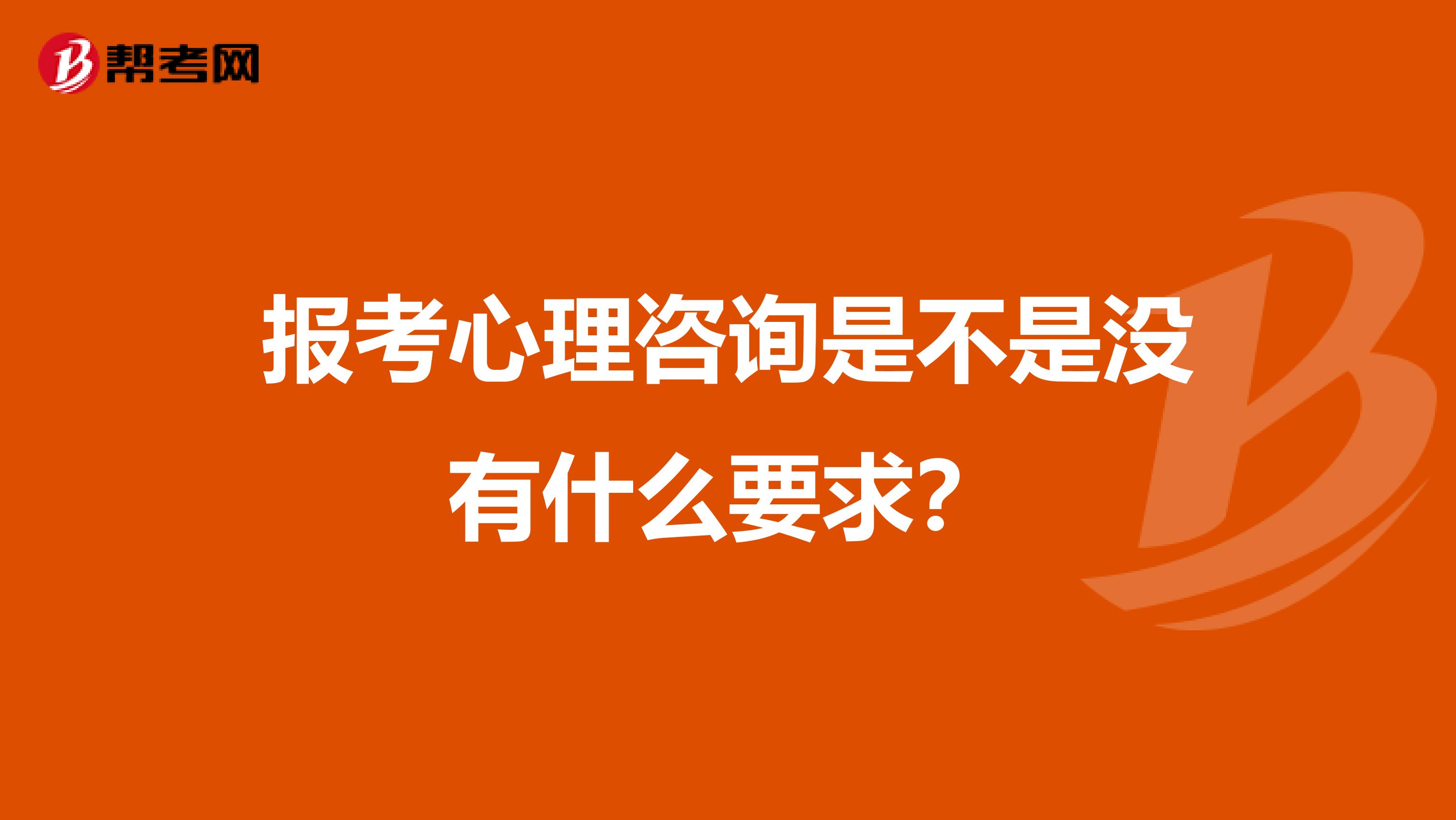 报考心理咨询是不是没有什么要求?