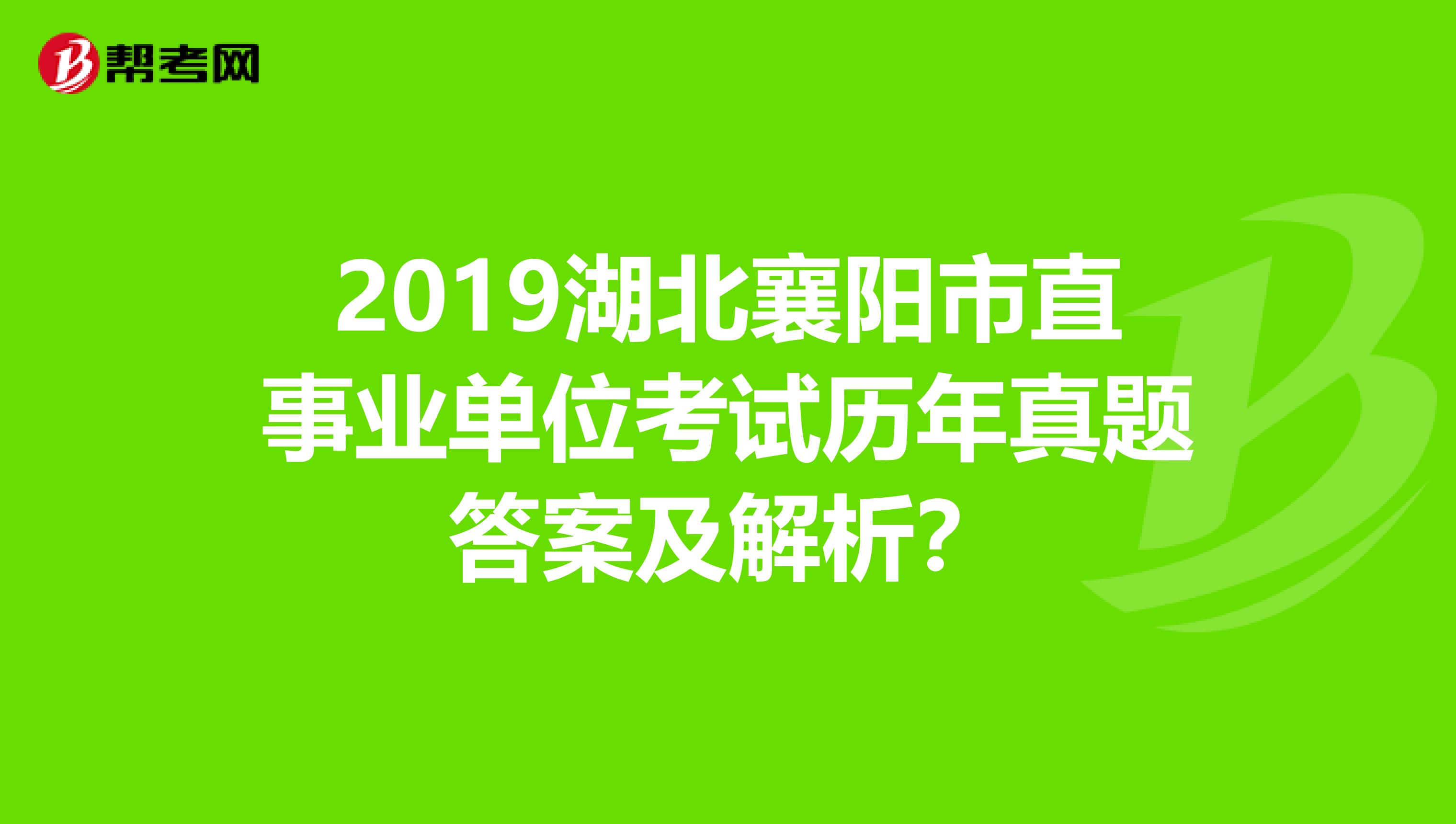 2019湖北襄阳市直事业单位考试历年真题答案及解析?