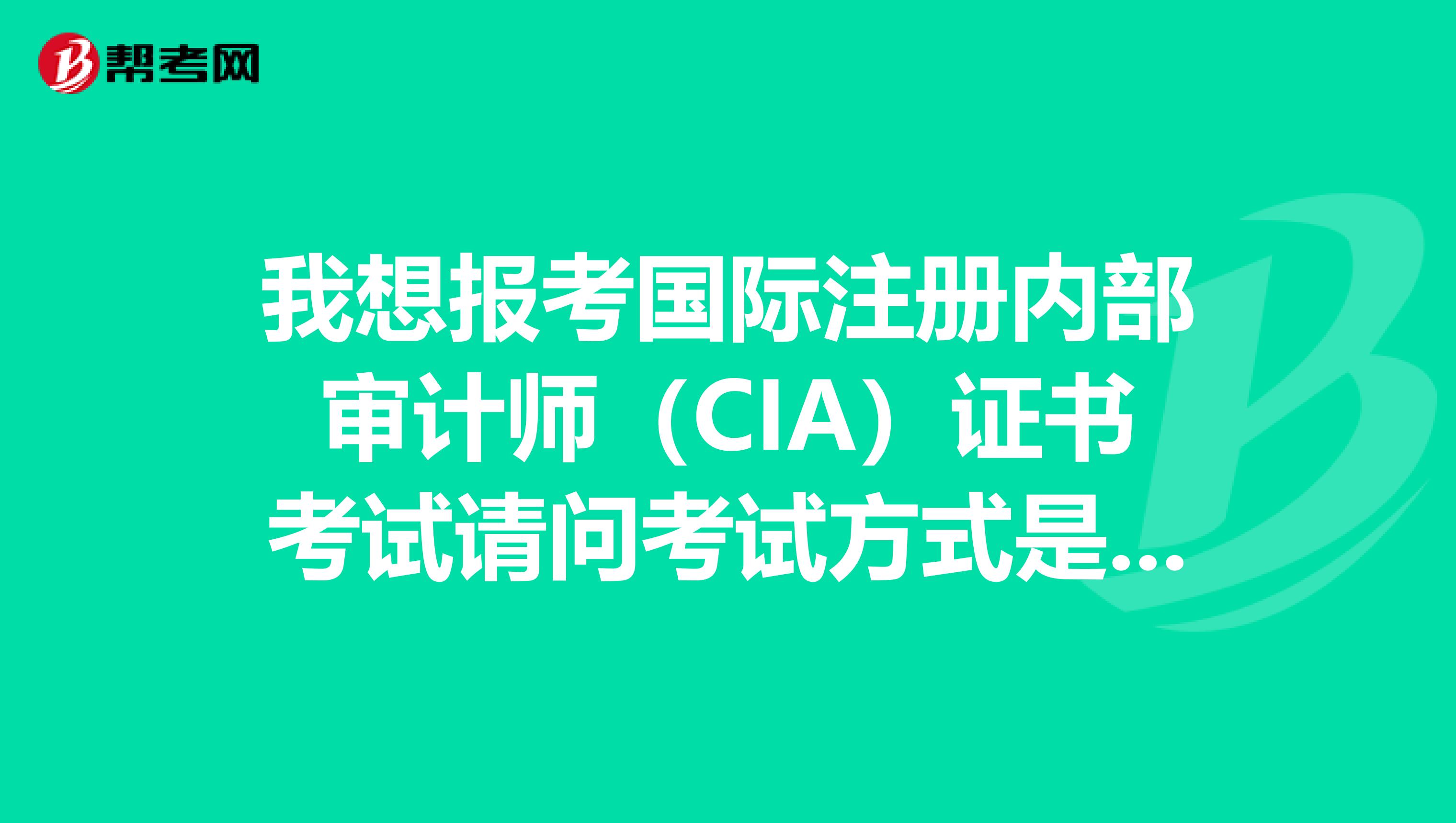 我想報考國際注冊內部審計師(CIA)證書考試請問考試方式是什么