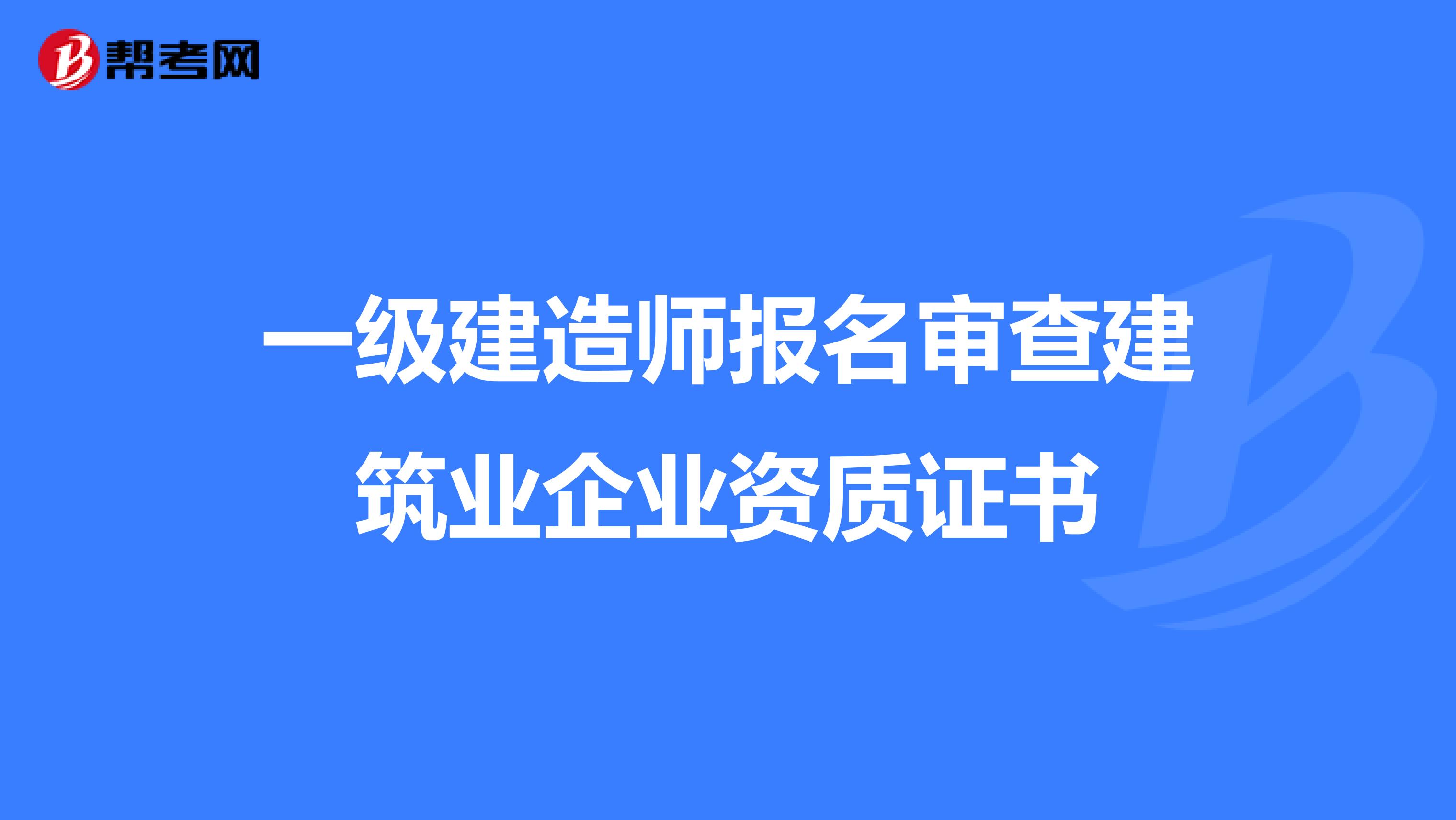 一级建造师报名审查建筑业企业资质证书