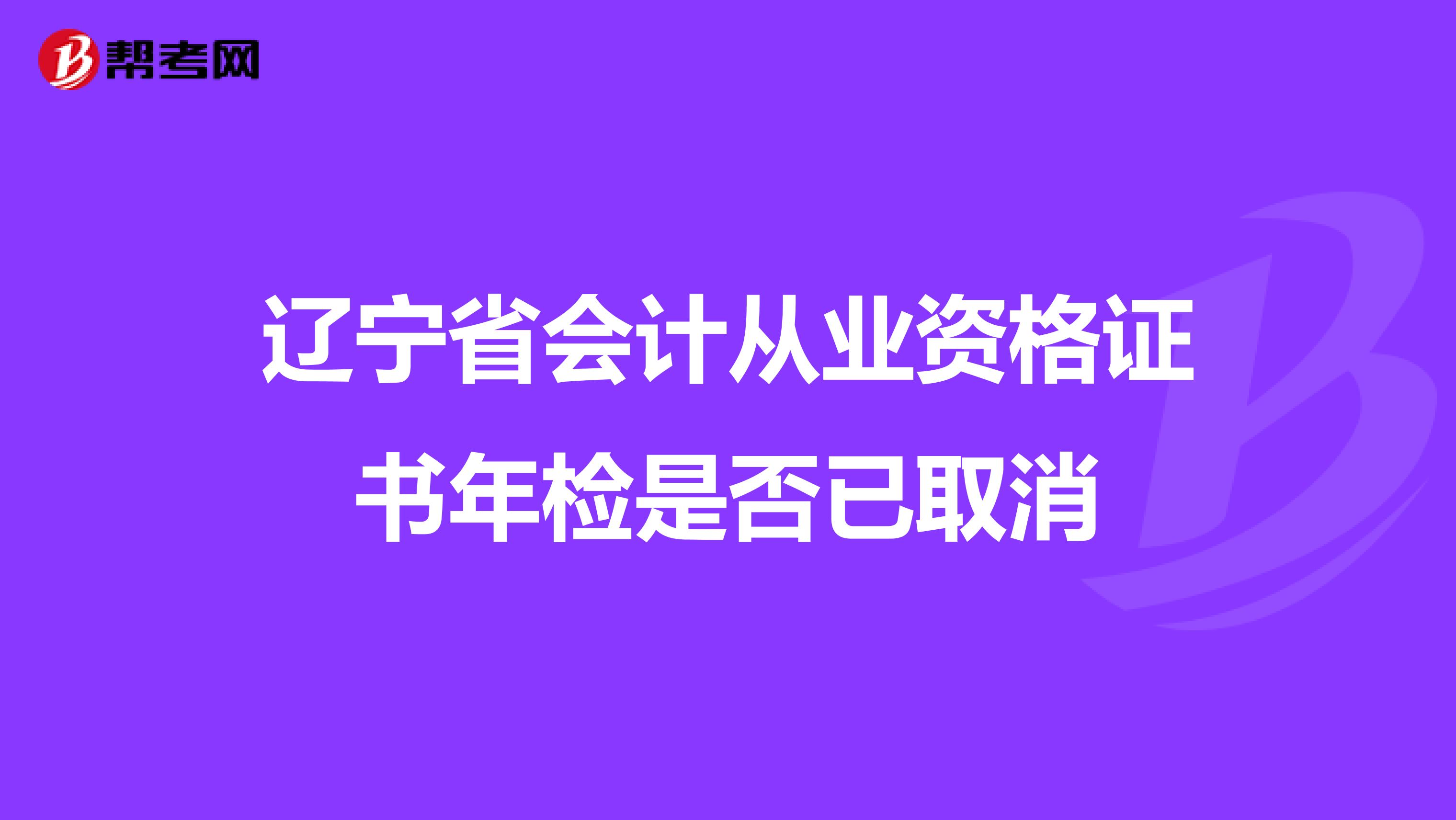 辽宁省会计从业资格证书年检是否已取消