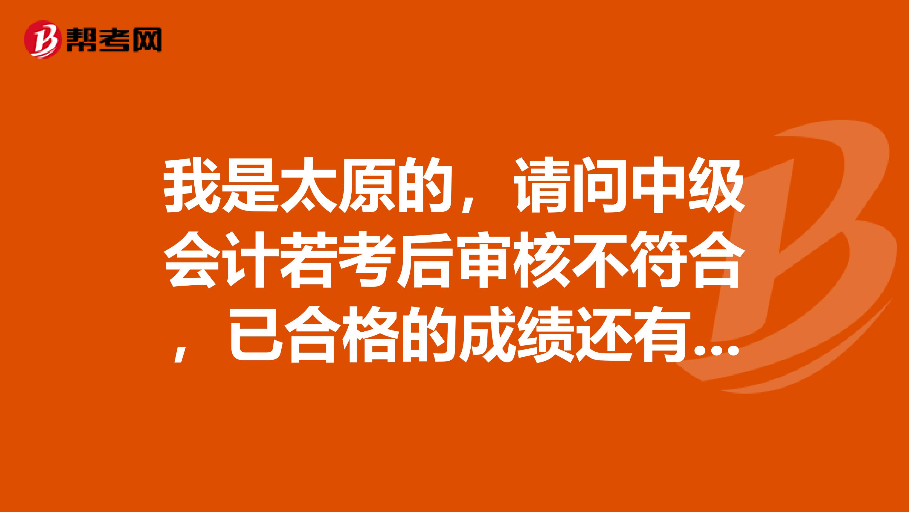 我是太原的,请问中级会计若考后审核不符合,已合格的成绩还有效吗?