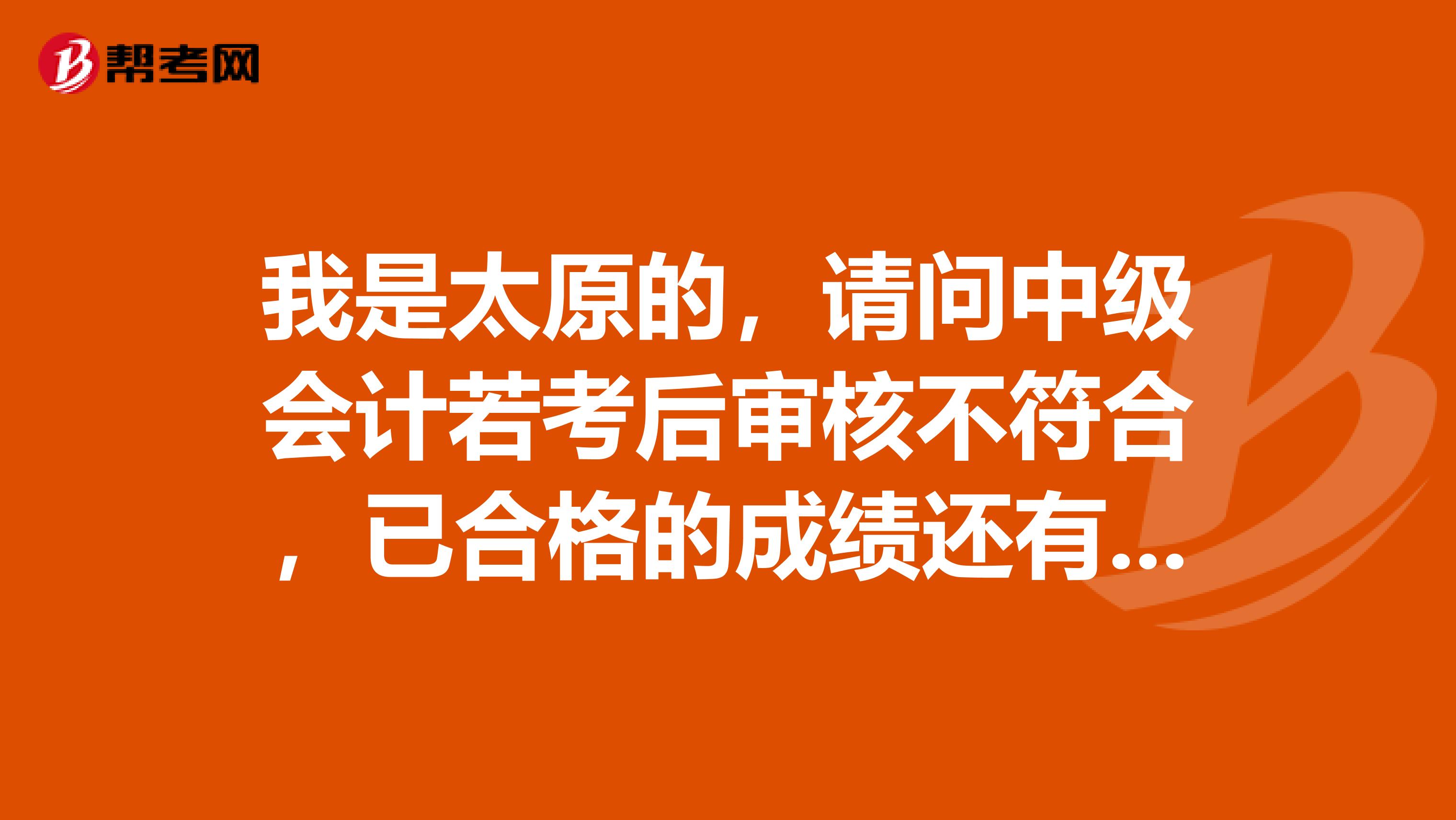 我是太原的，请问中级会计若考后审核不符合，已合格的成绩还有效吗？