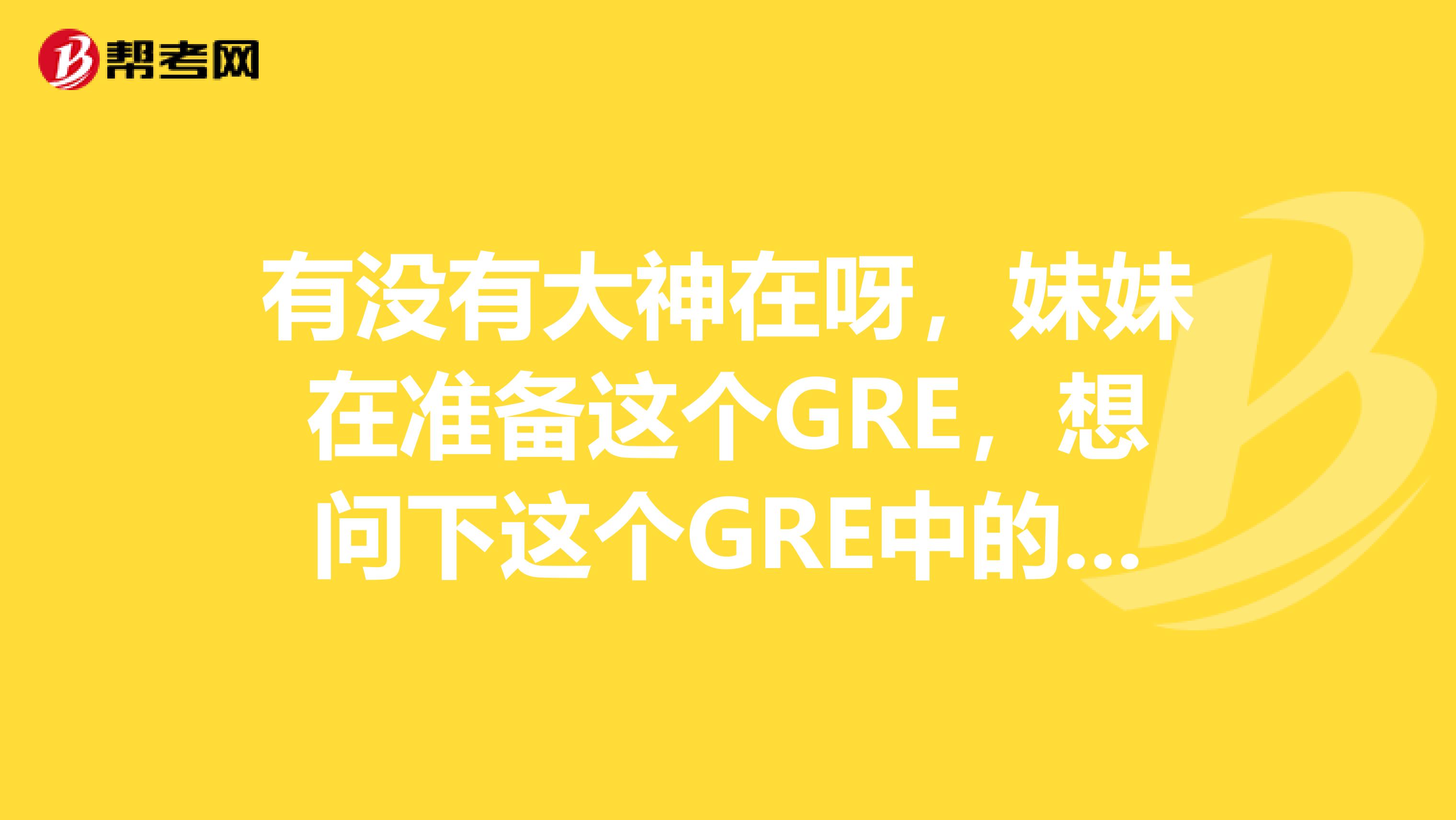 有没有大神在呀，妹妹在准备这个GRE，想问下这个GRE中的2V2Q是什么意思？