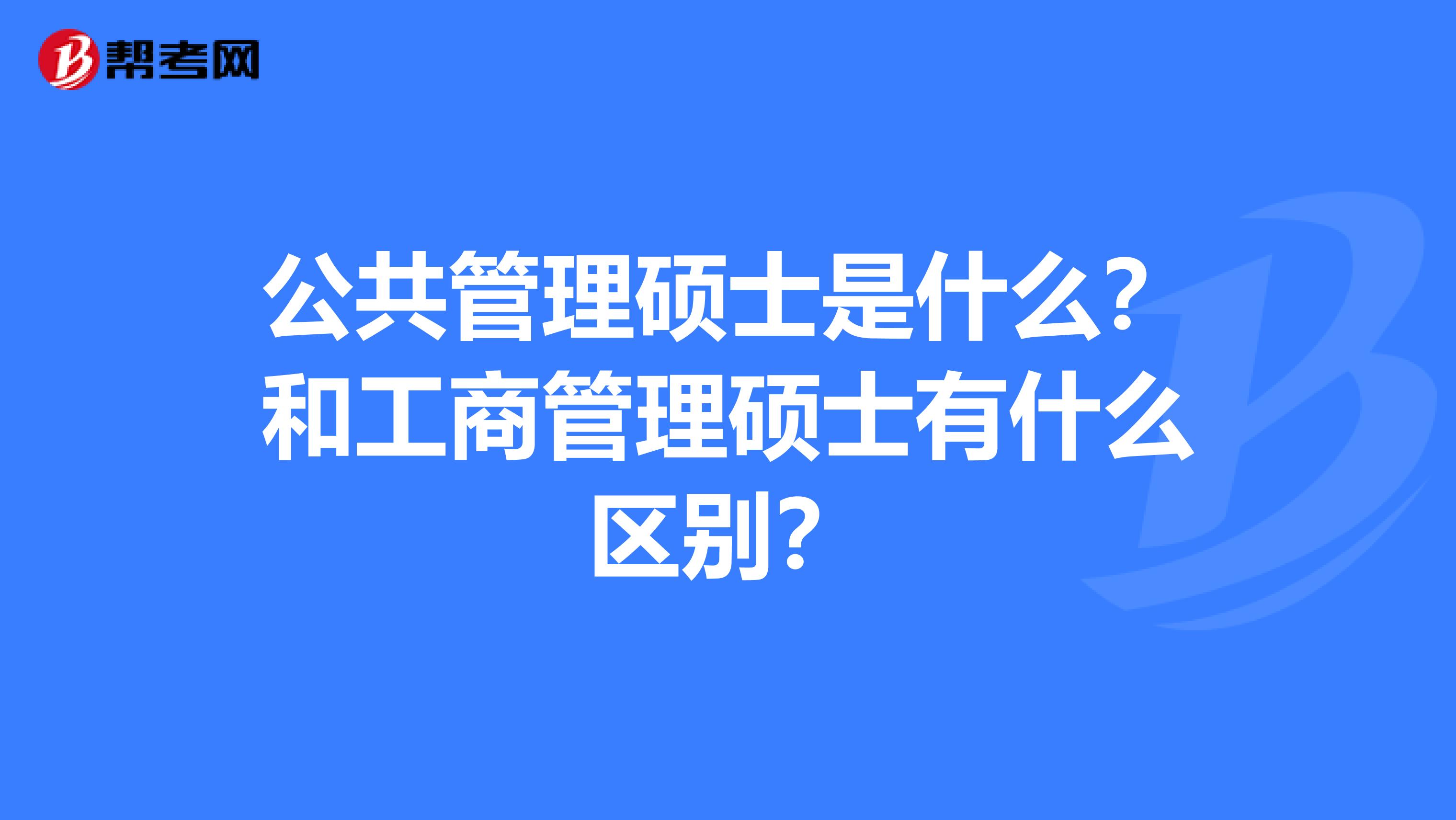 公共管理硕士是什么？和工商管理硕士有什么区别？