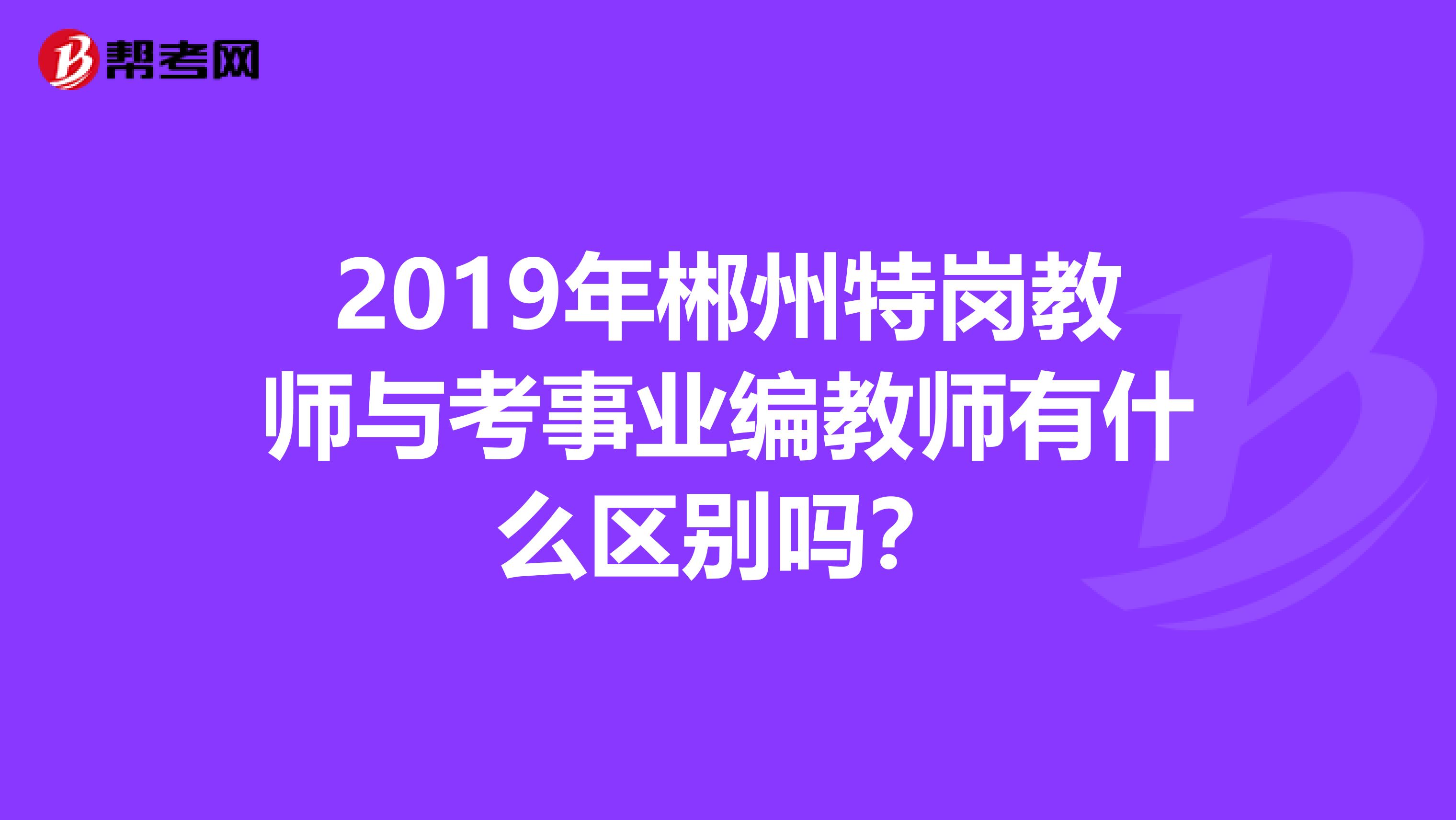 2019年郴州特岗教师与考事业编教师有什么区别吗?