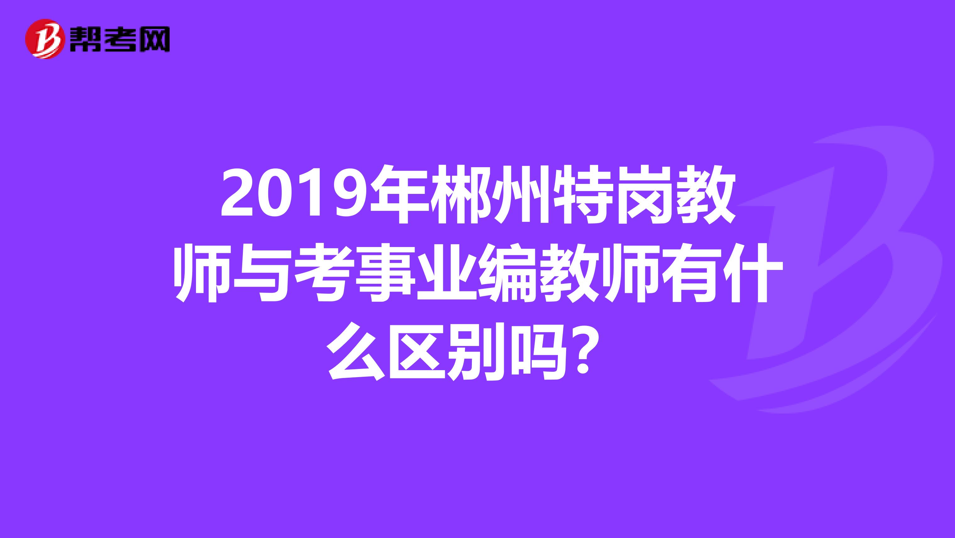 2019年郴州特岗教师与考事业编教师有什么区别吗？