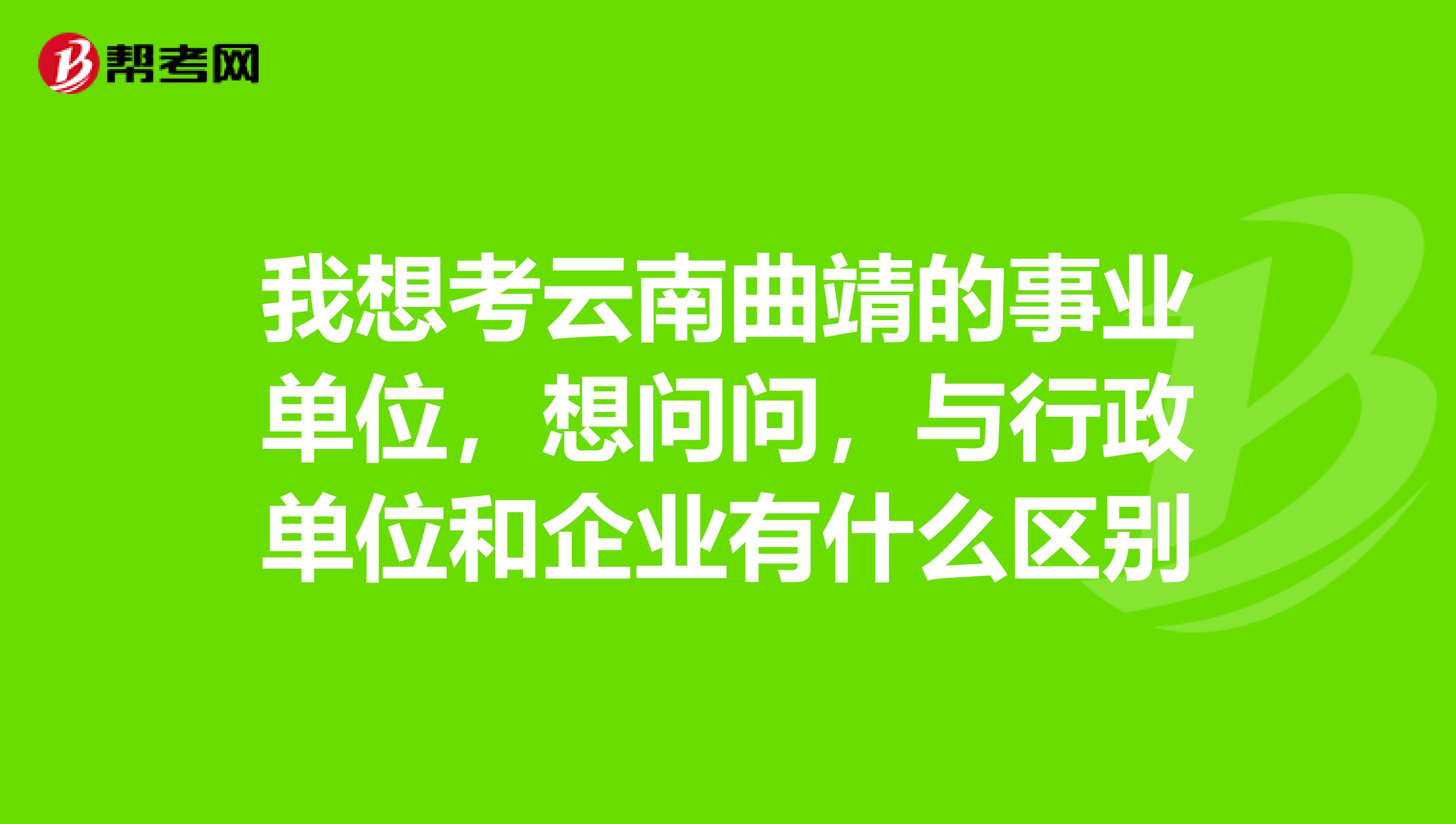 我想考云南曲靖的事业单位，想问问，与行政单位和企业有什么区别