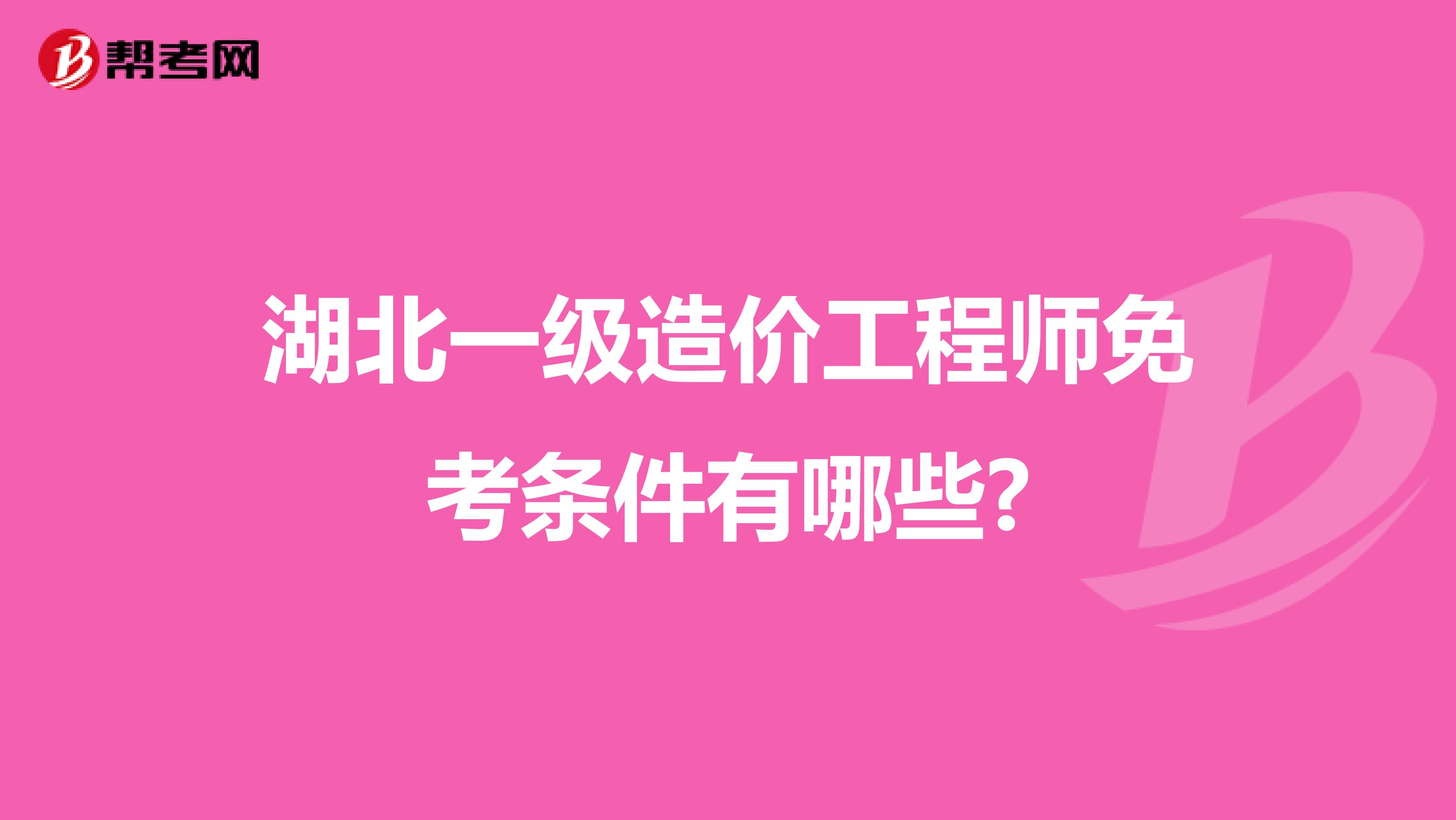 湖北一级造价工程师免考条件有哪些?