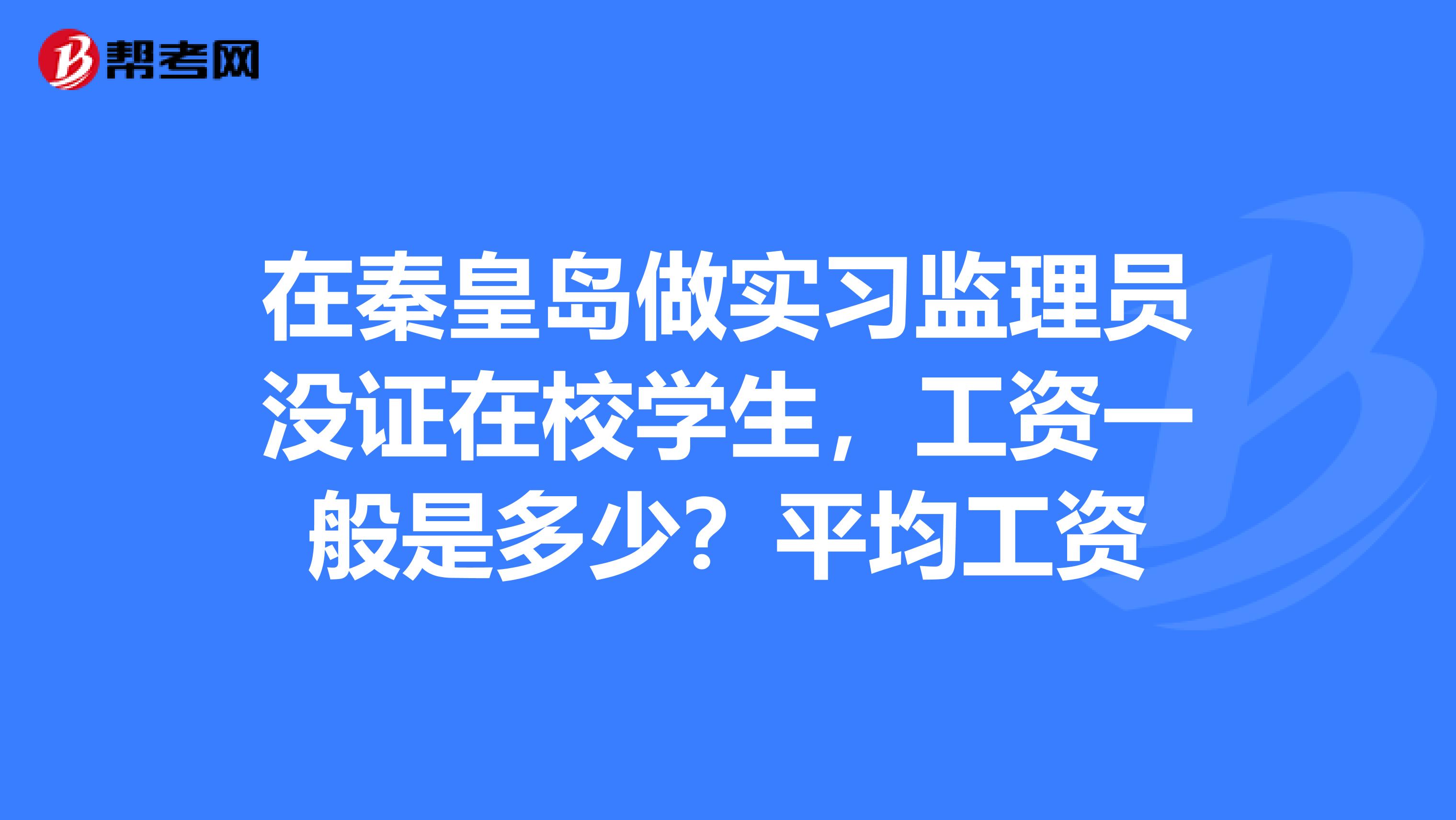 在秦皇岛做实习监理员没证在校学生，工资一般是多少？平均工资