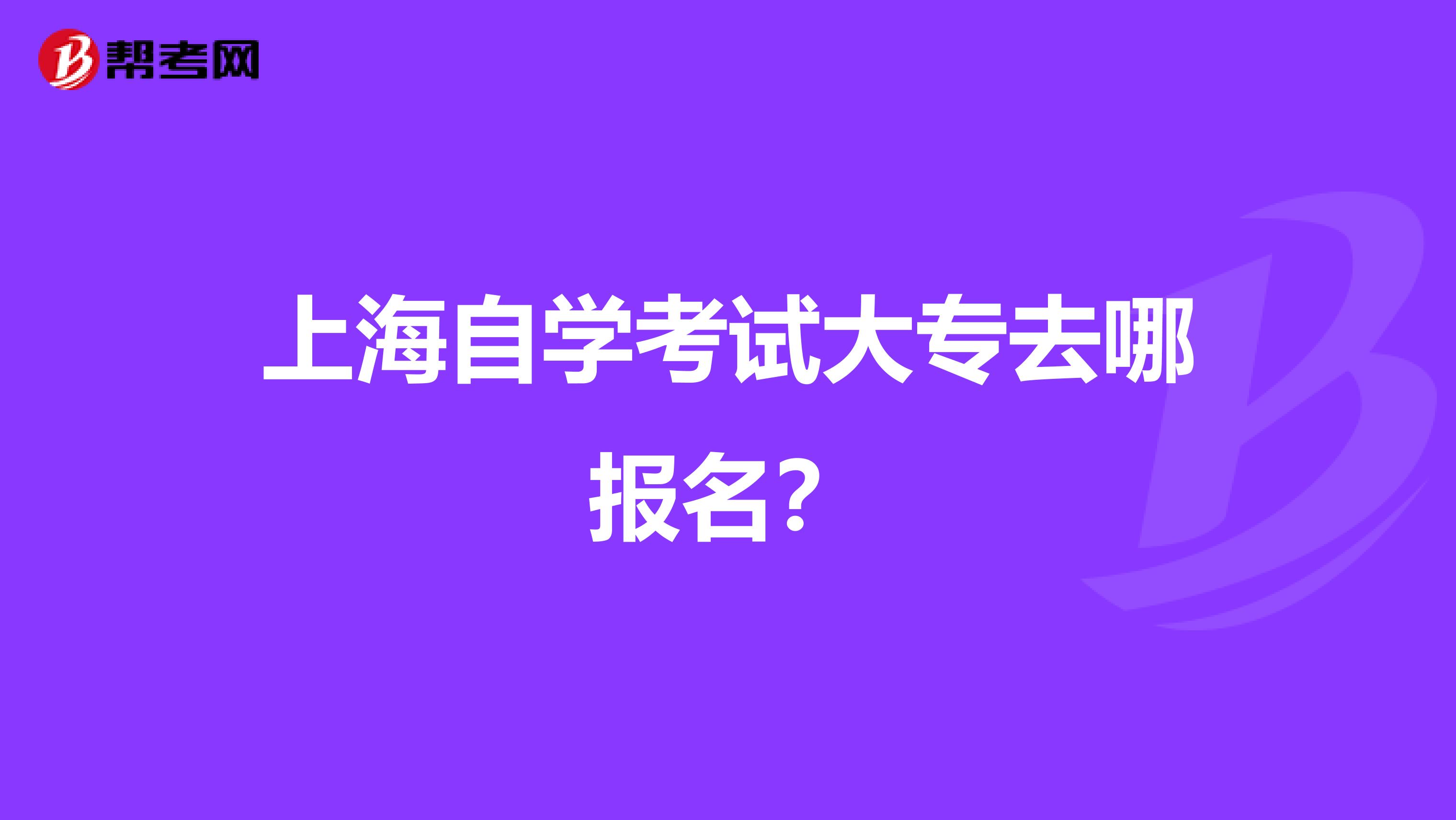 上海自学考试大专去哪报名?
