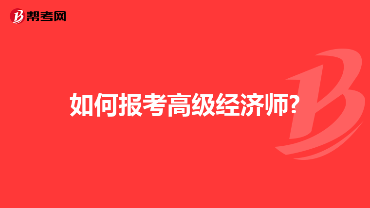 如何報考高級經(jīng)濟師?