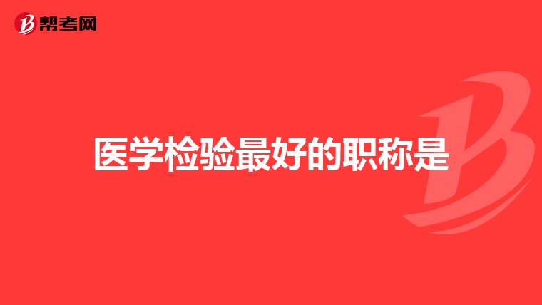 医学检验最好的职称是