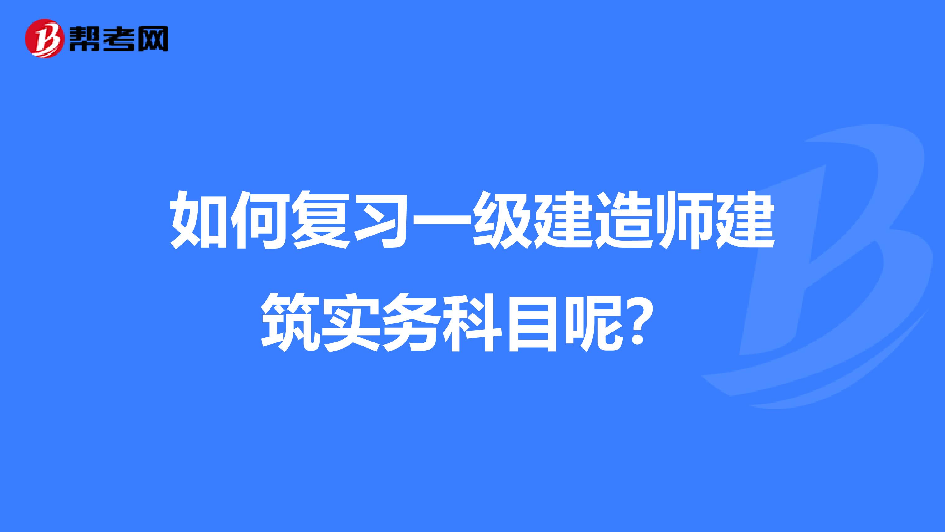 如何復(fù)習(xí)一級建造師建筑實務(wù)科目呢？