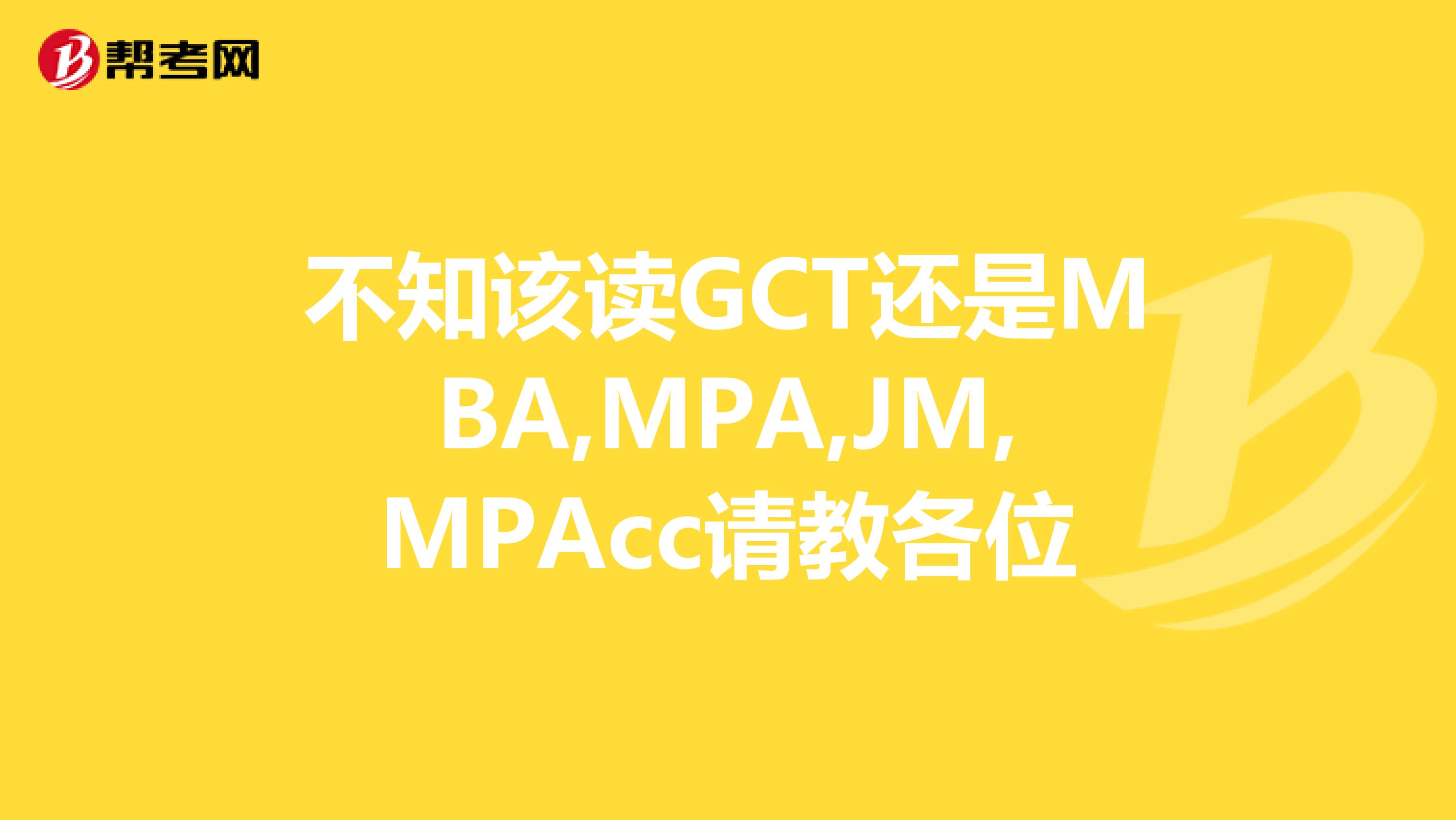 不知该读GCT还是MBA,MPA,JM,MPAcc请教各位
