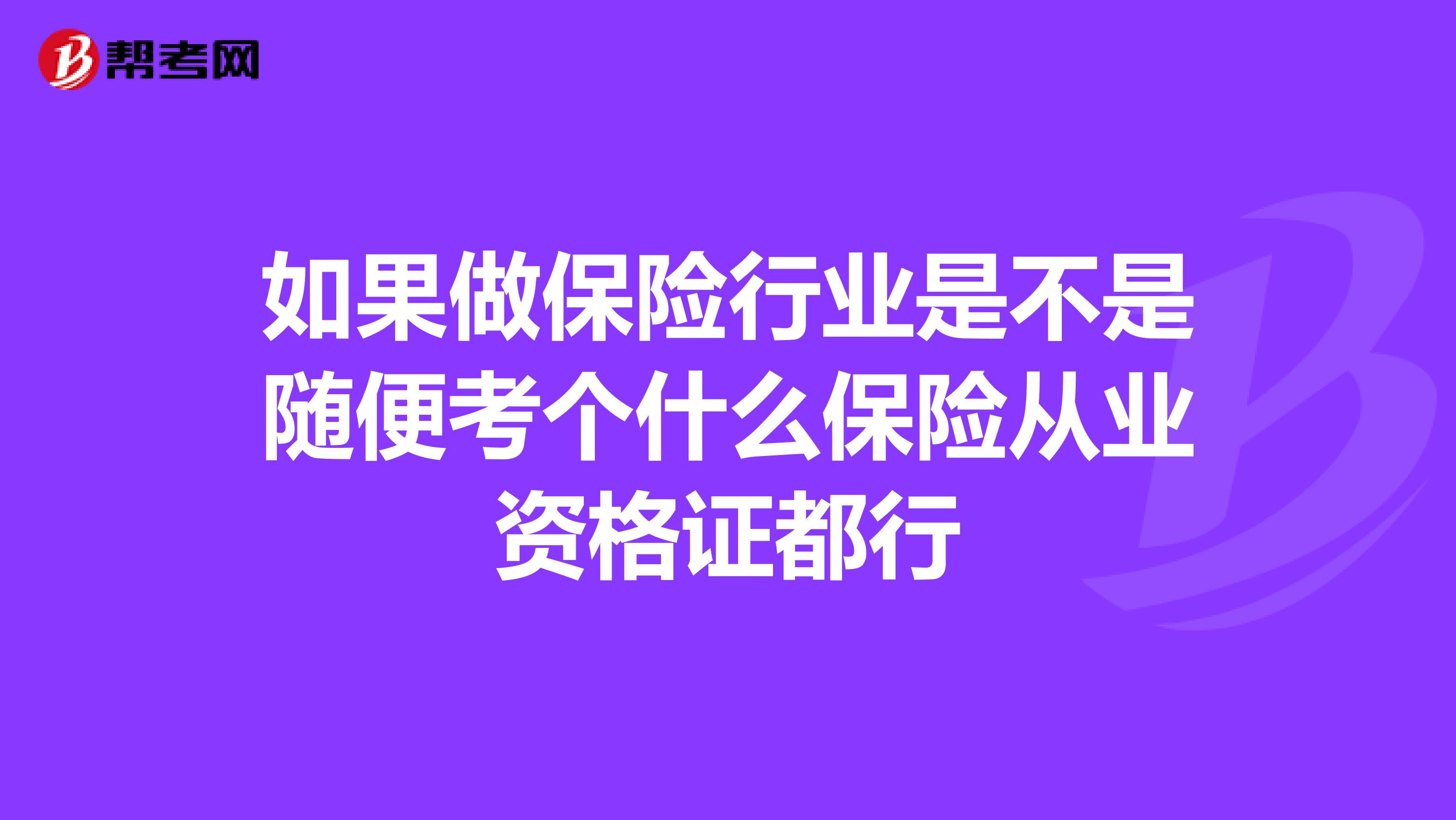 如果做保险行业是不是随便考个什么保险从业资格证都行