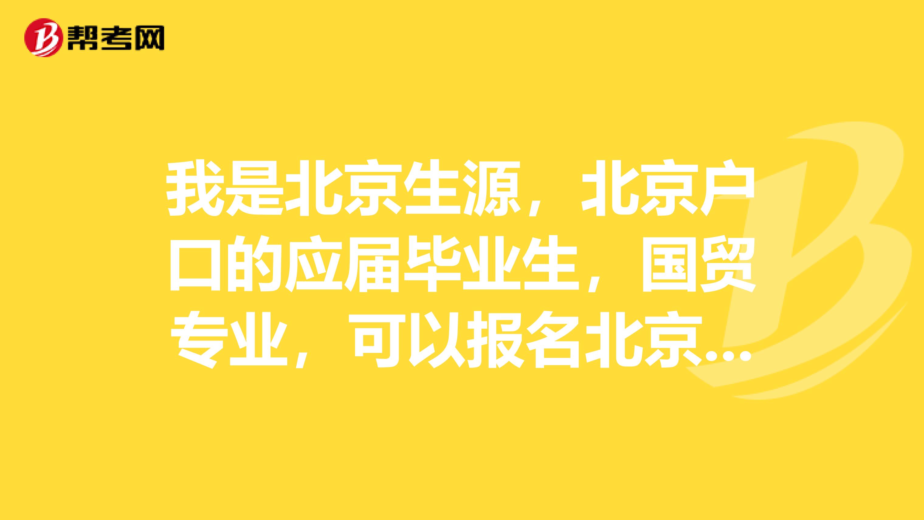 我是北京生源，北京户口的应届毕业生，国贸专业，可以报名北京公务员考试吗