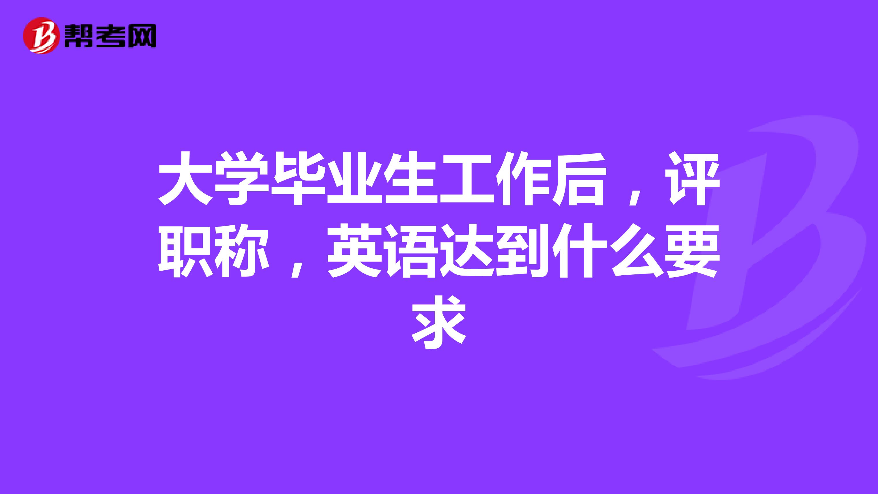 大学毕业生工作后,评职称,英语达到什么要求