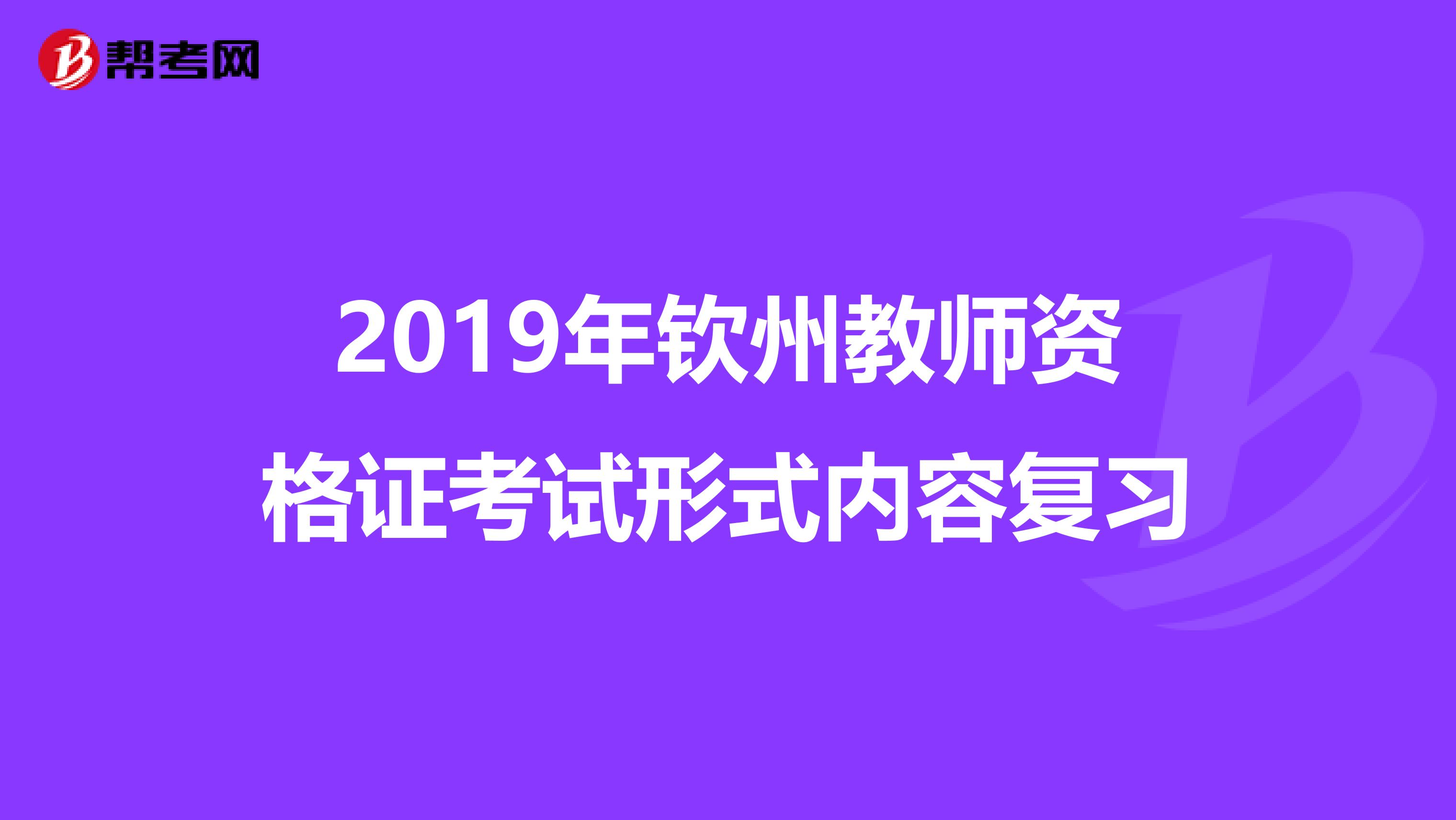 2019年钦州教师资格证考试形式内容复习