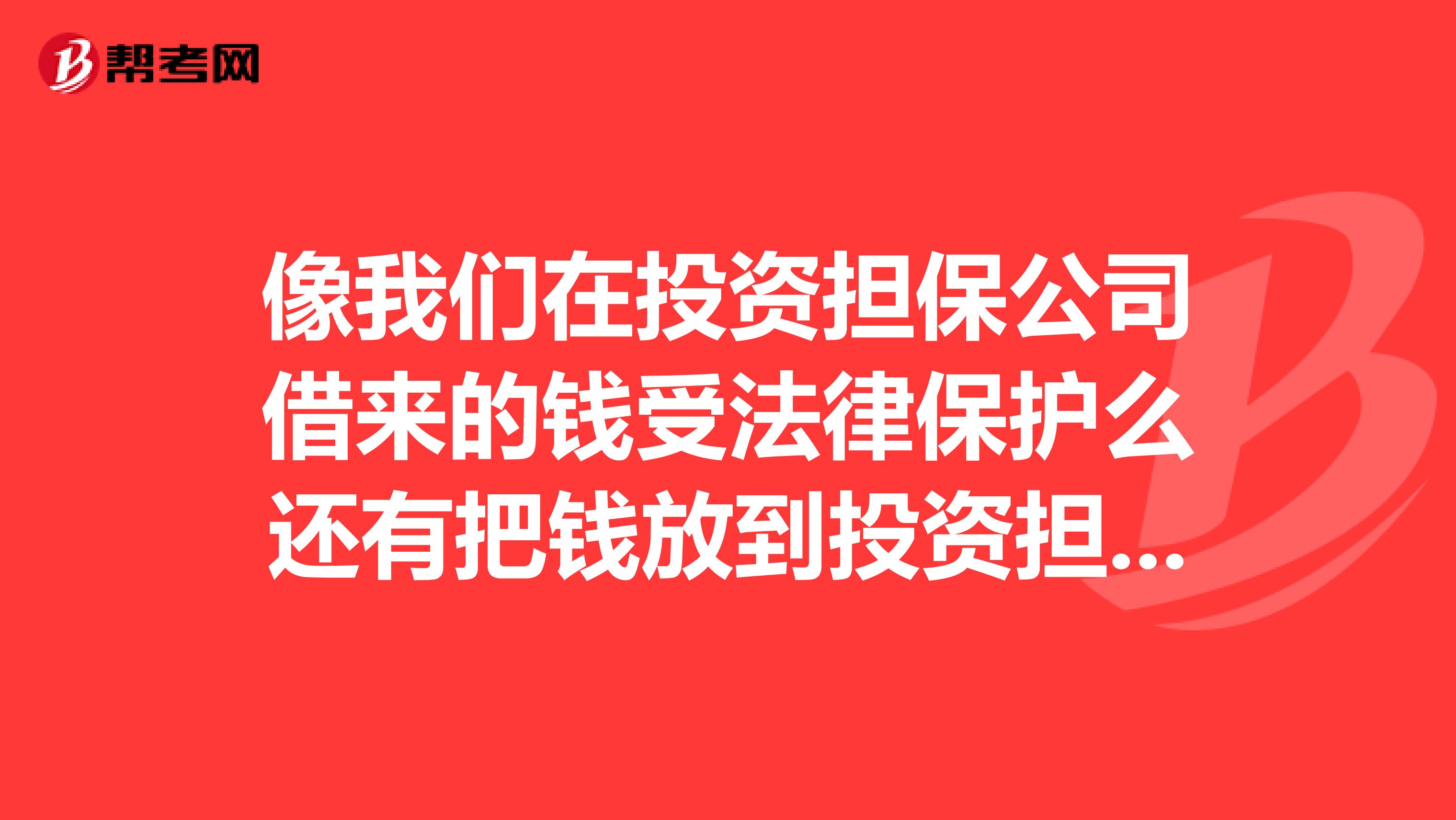 像我们在投资担保公司借来的钱受法律保护么还有把钱放到投资担保公司去做投资受法律保护么