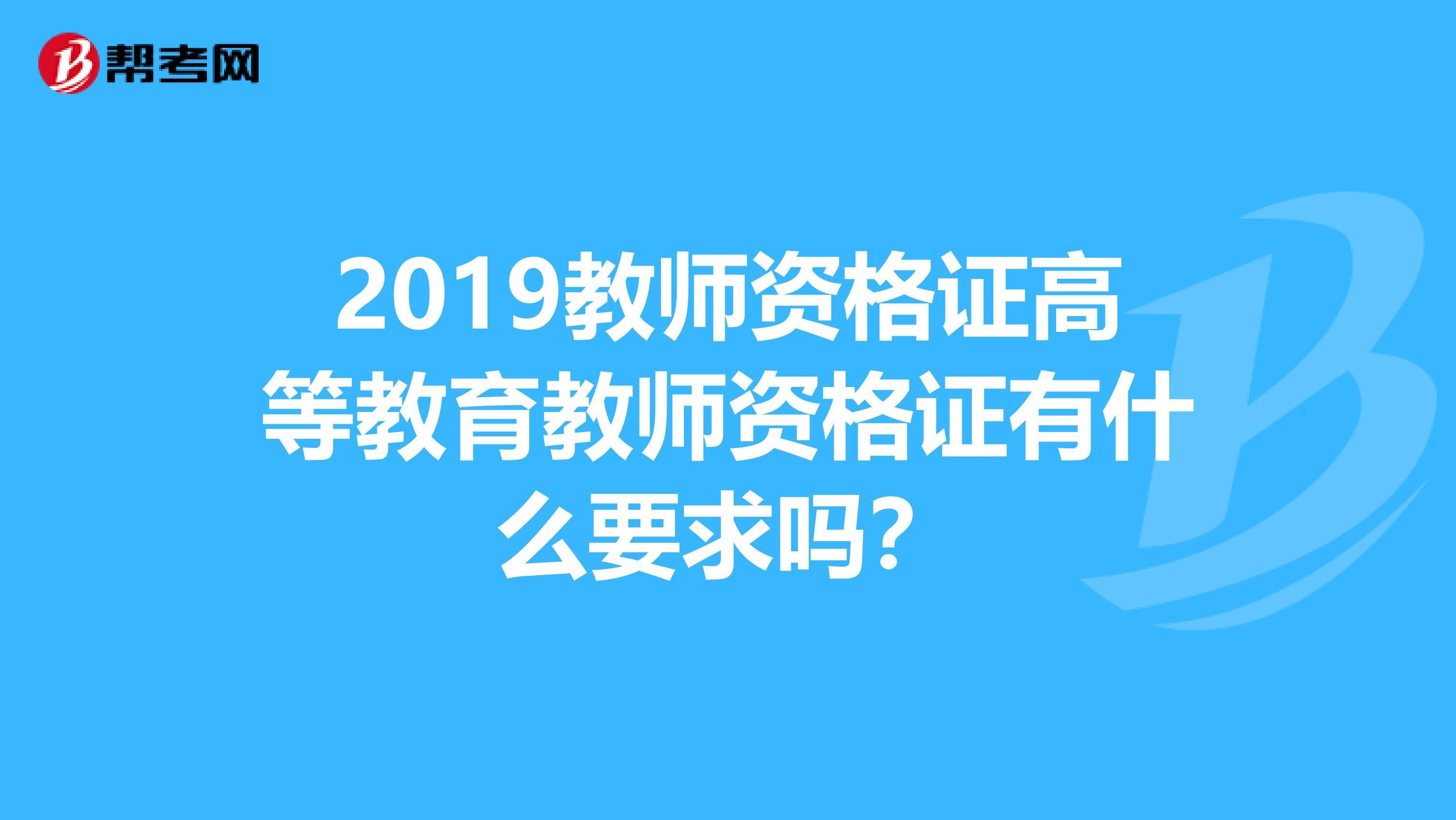 2019教師資格證高等教育教師資格證有什么要求嗎？