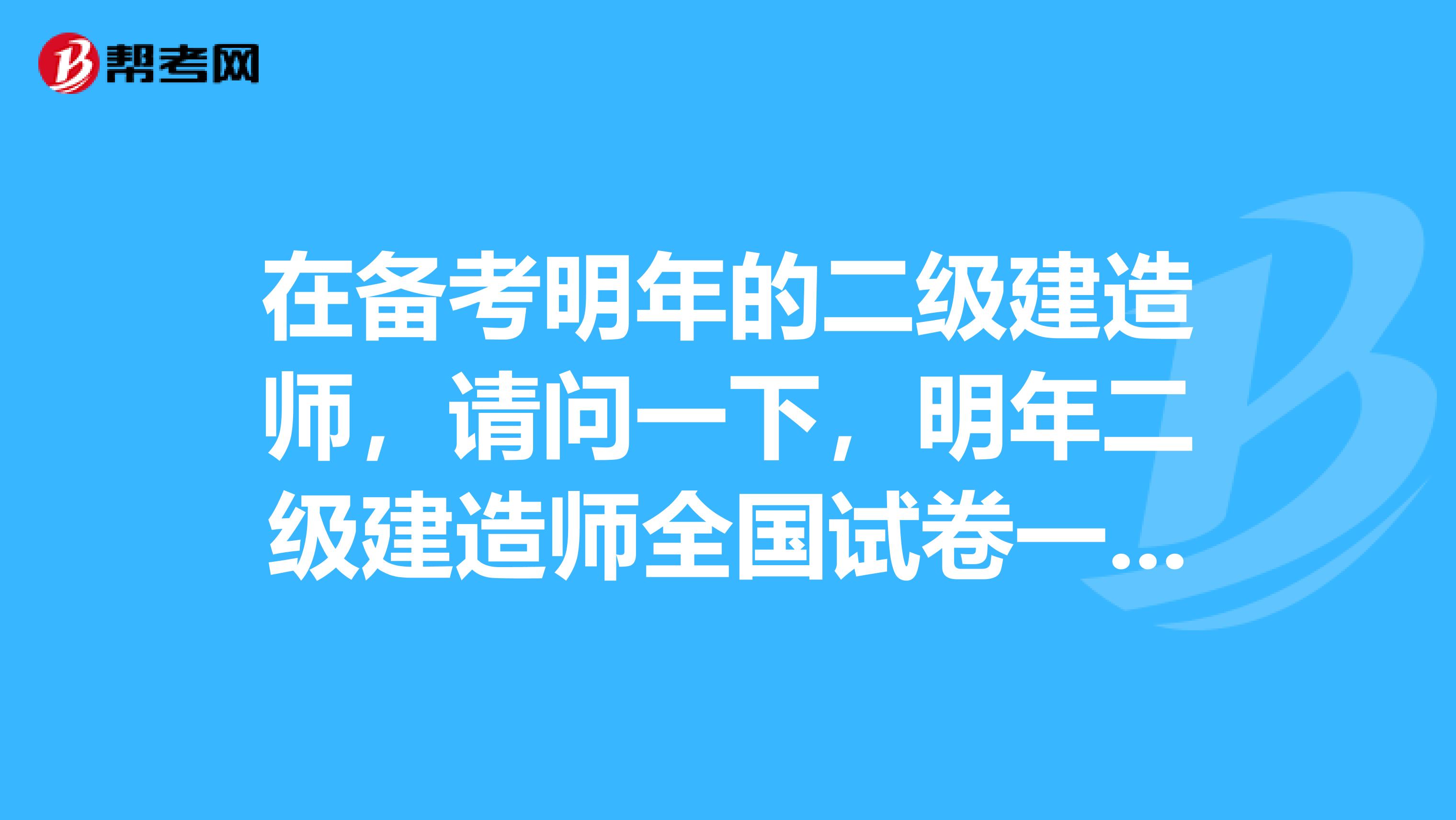 在備考明年的二級建造師，請問一下，明年二級建造師全國試卷一樣嗎