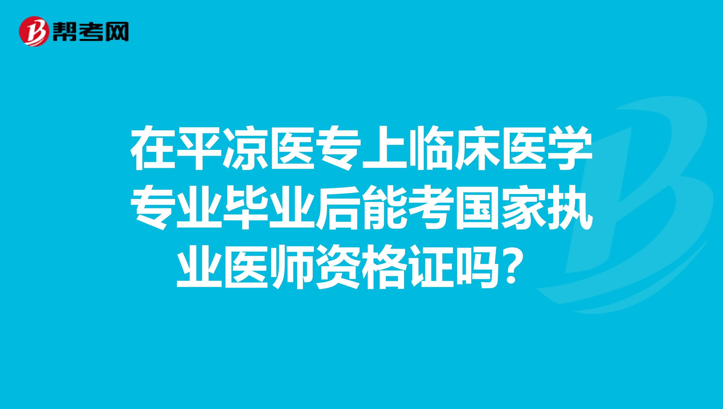 在平凉医专上临床医学专业毕业后能考国家执业医师资格证吗？