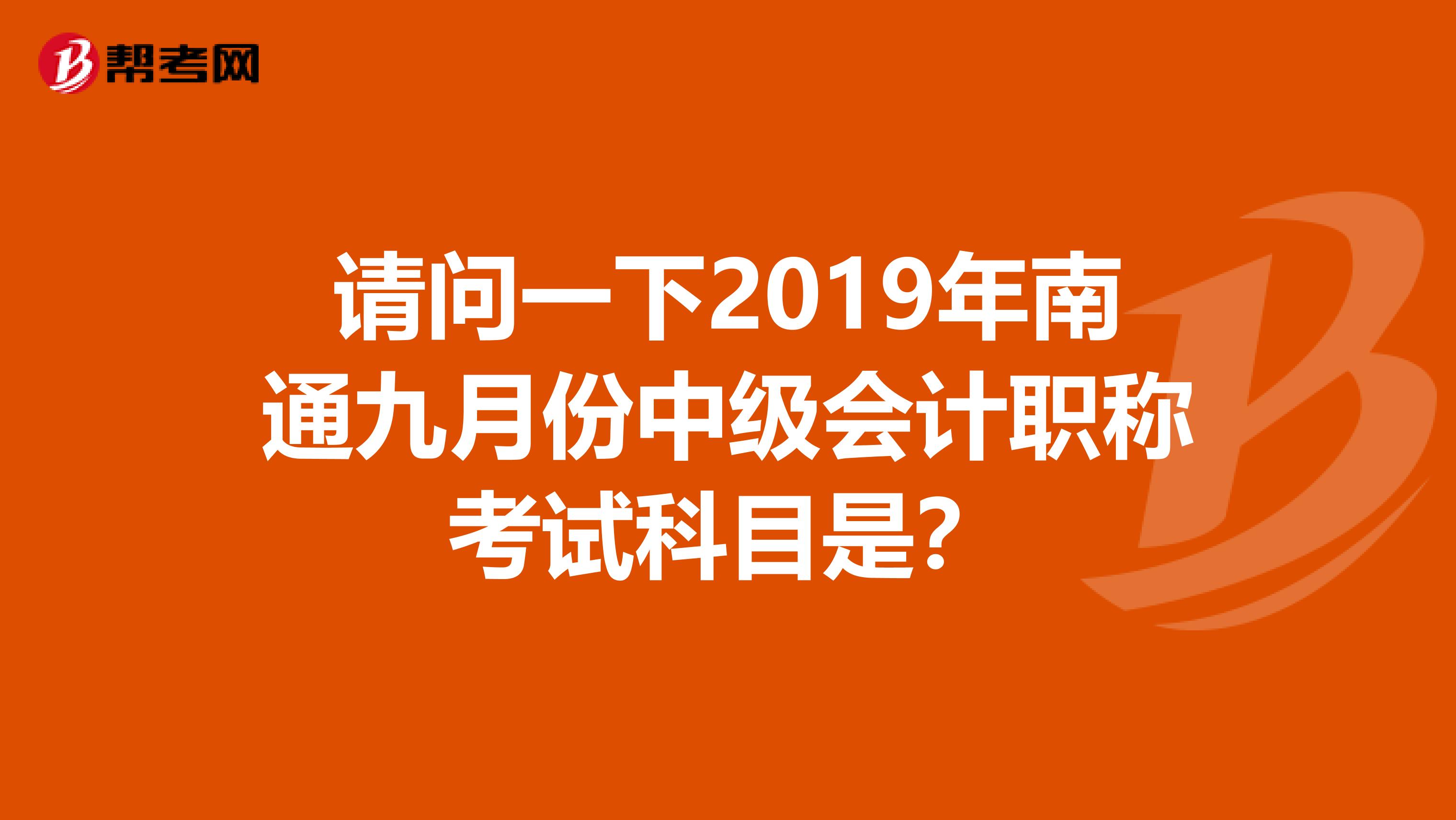 请问一下2019年南通九月份中级会计职称考试科目是？