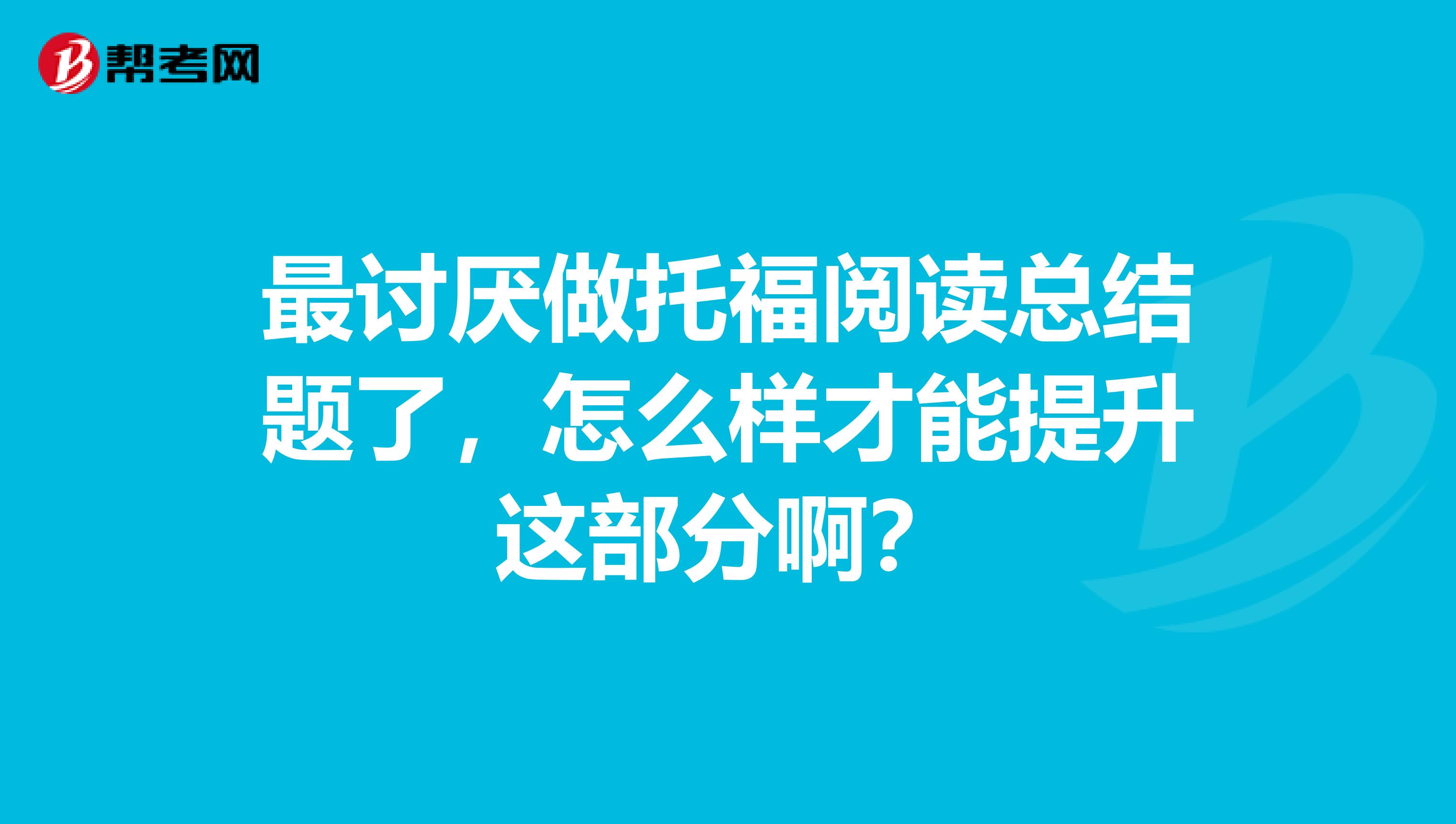 最讨厌做托福阅读总结题了，怎么样才能提升这部分啊？