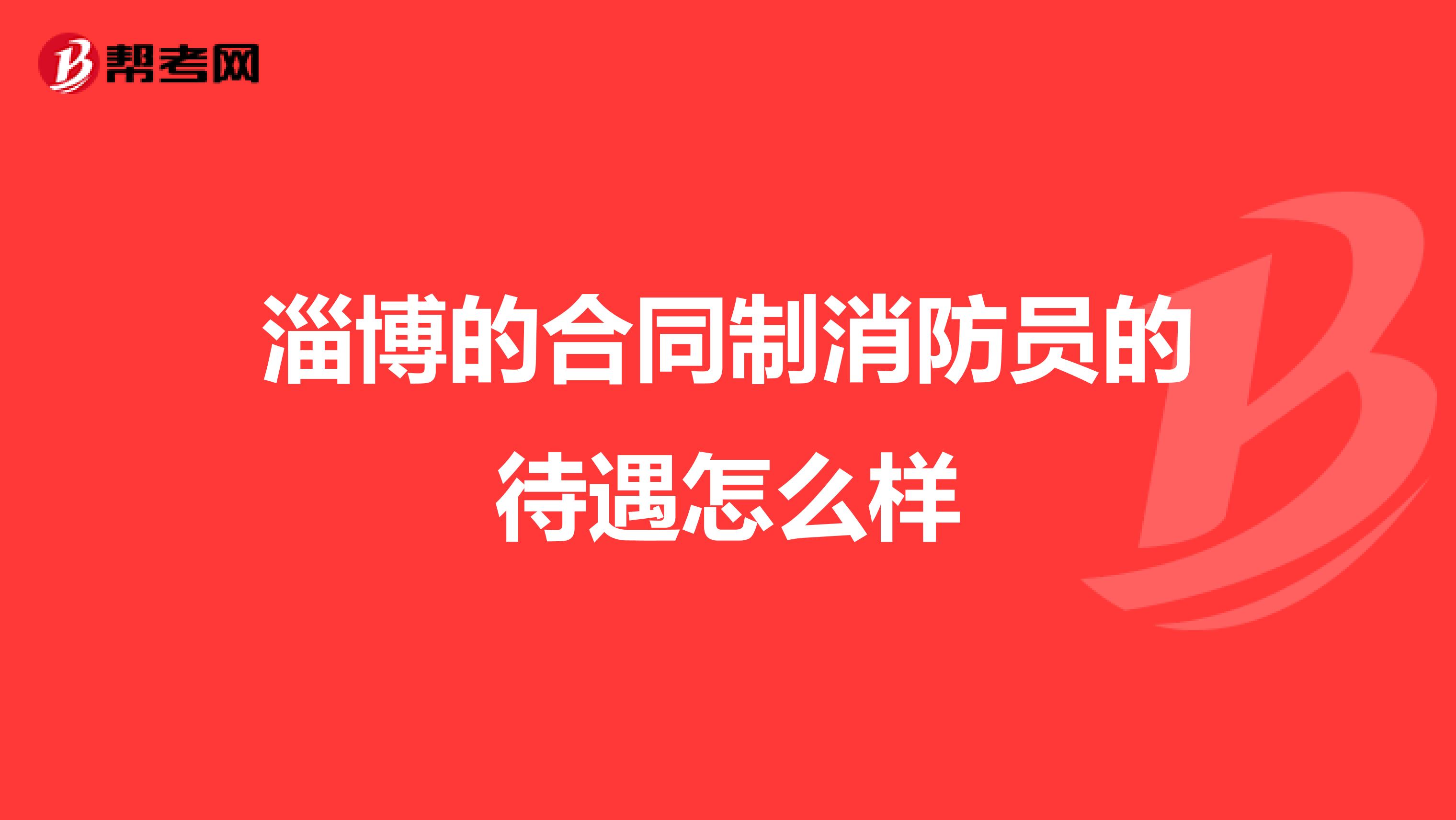 淄博的合同制消防员的待遇怎么样