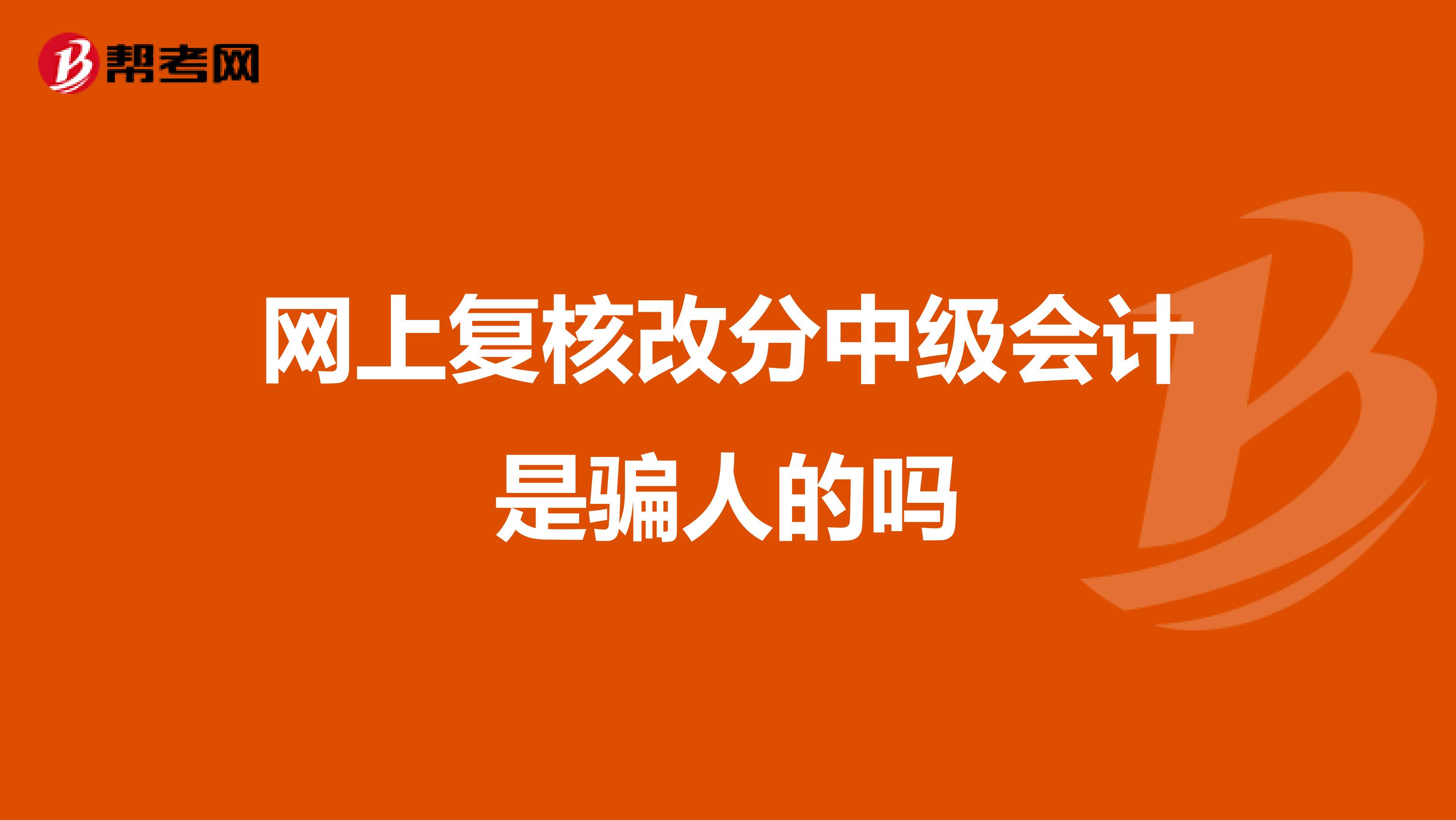 网上复核改分中级会计是骗人的吗