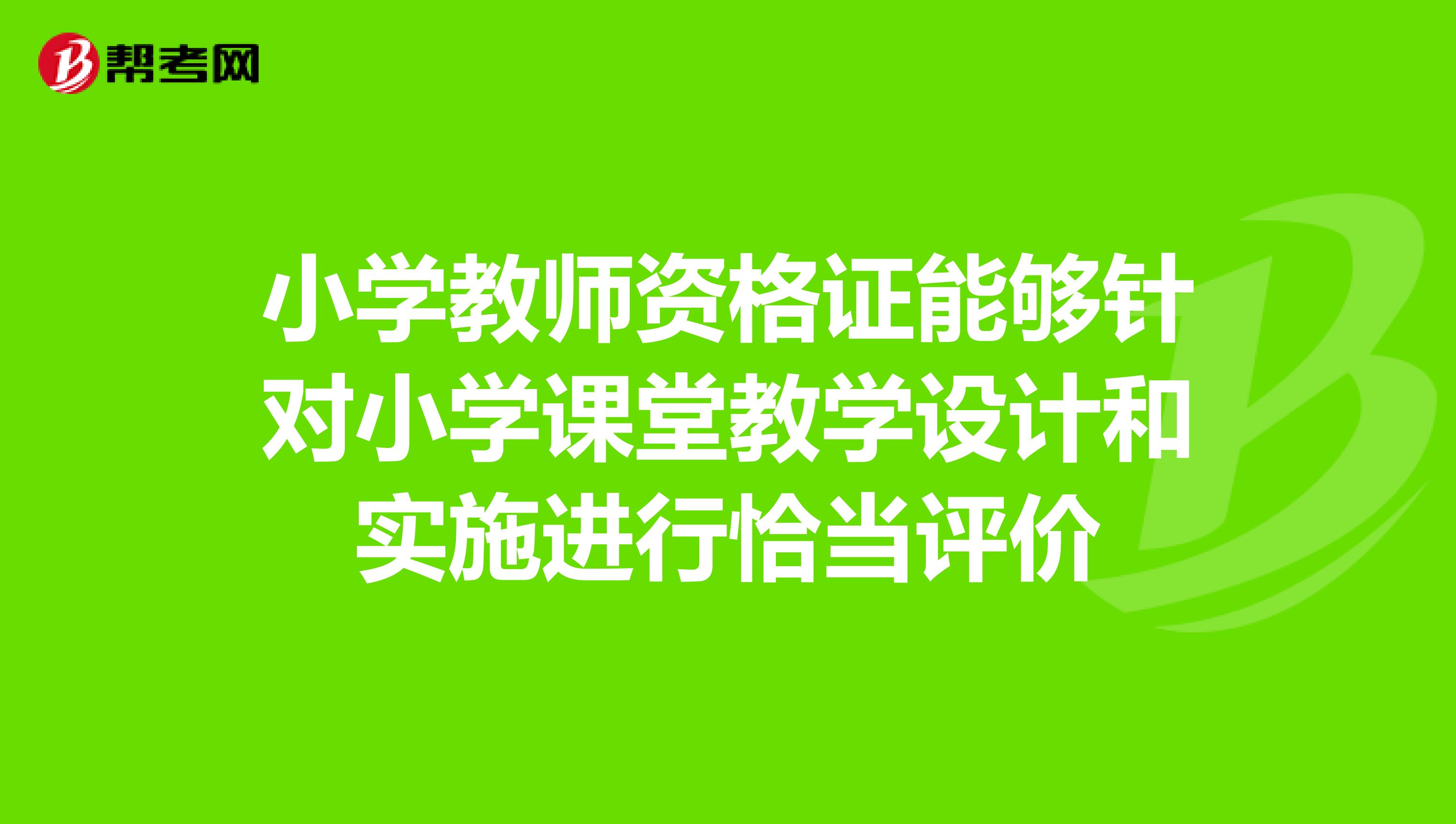 小學教師資格證能夠針對小學課堂教學設計和實施進行恰當評價