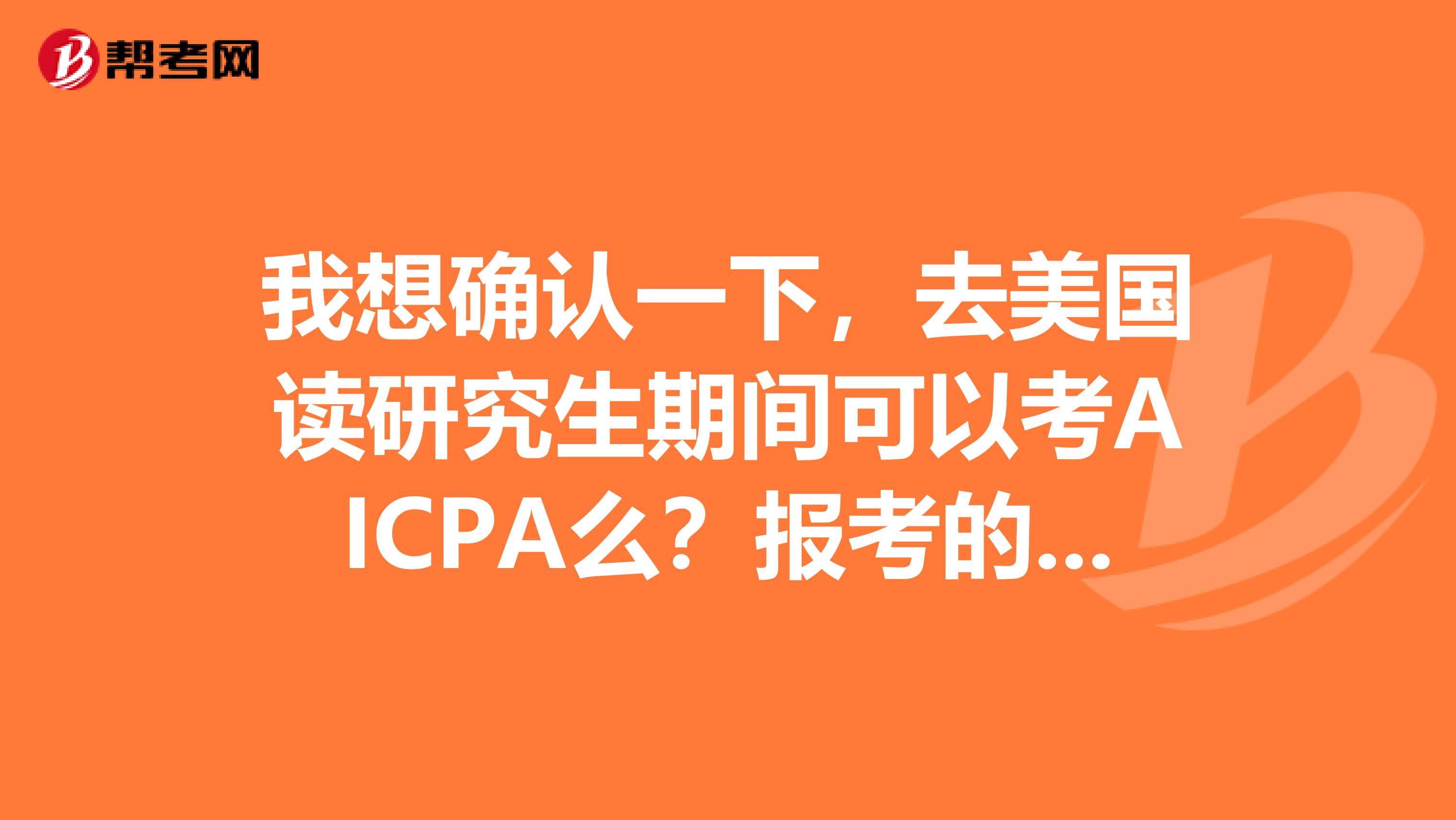 我想确认一下，去美国读研究生期间可以考AICPA么？报考的条件是什么呢？