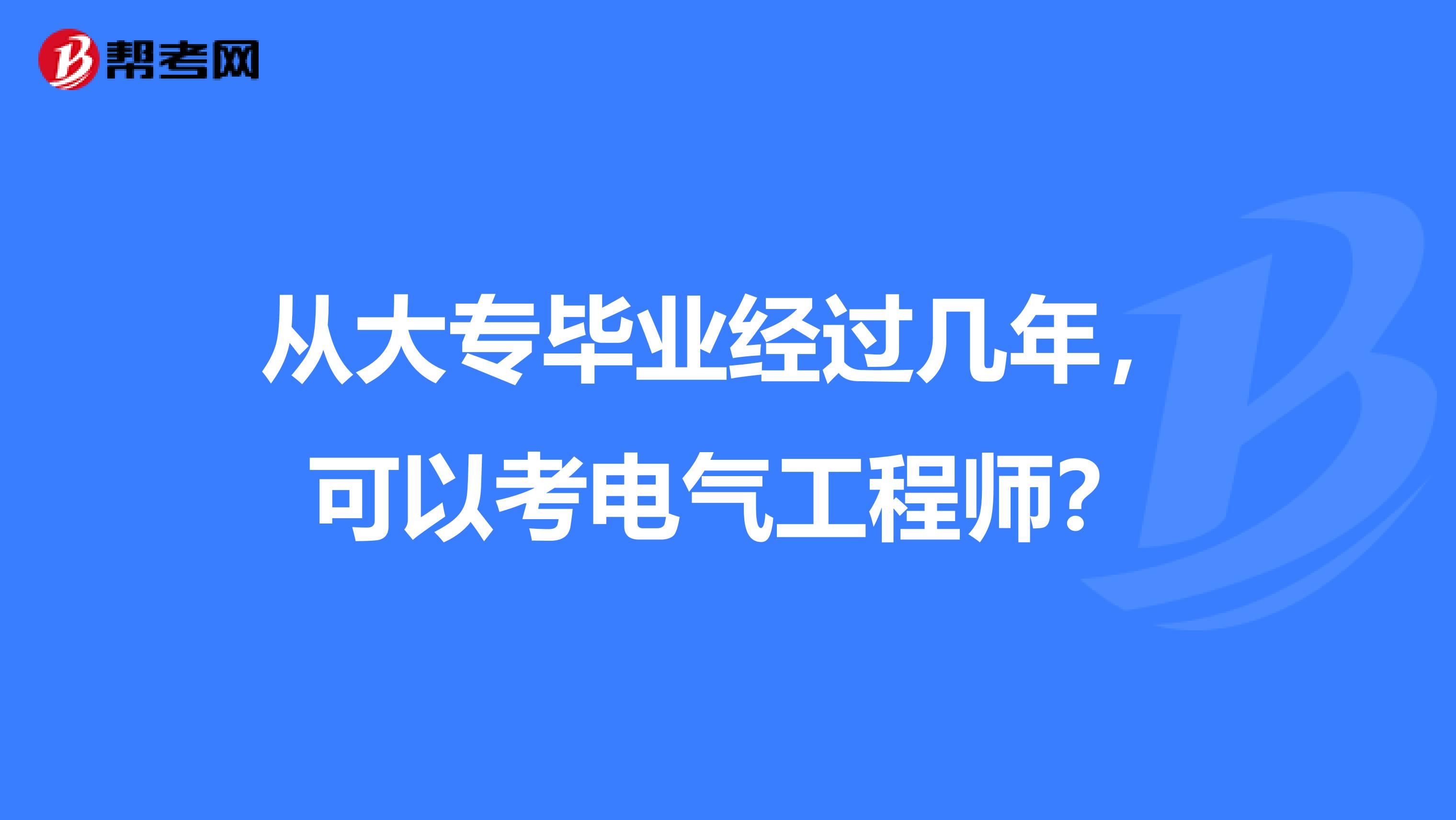 从大专毕业经过几年,可以考电气工程师?