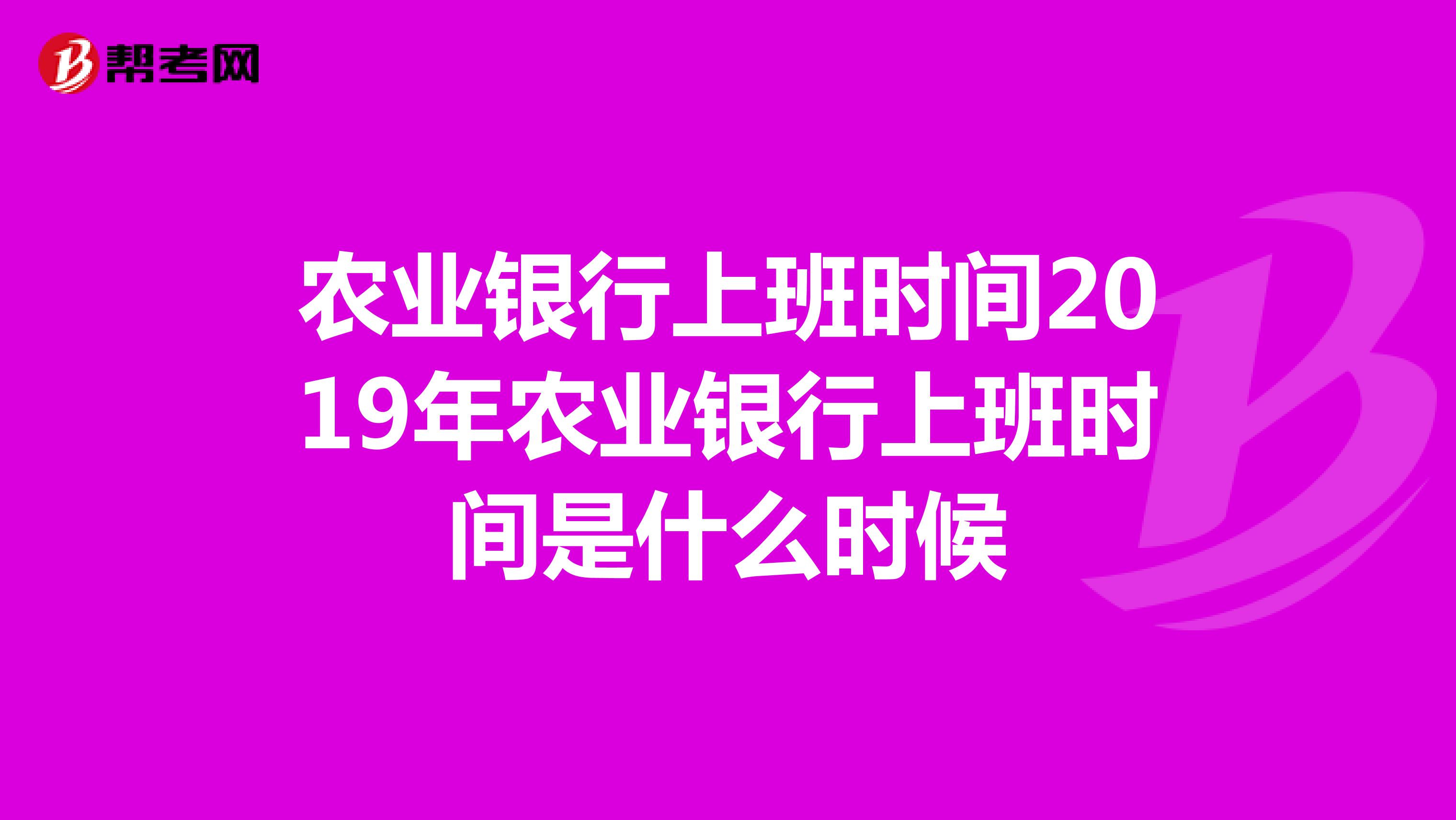 农业银行上班时间2019年农业银行上班时间是什么时候