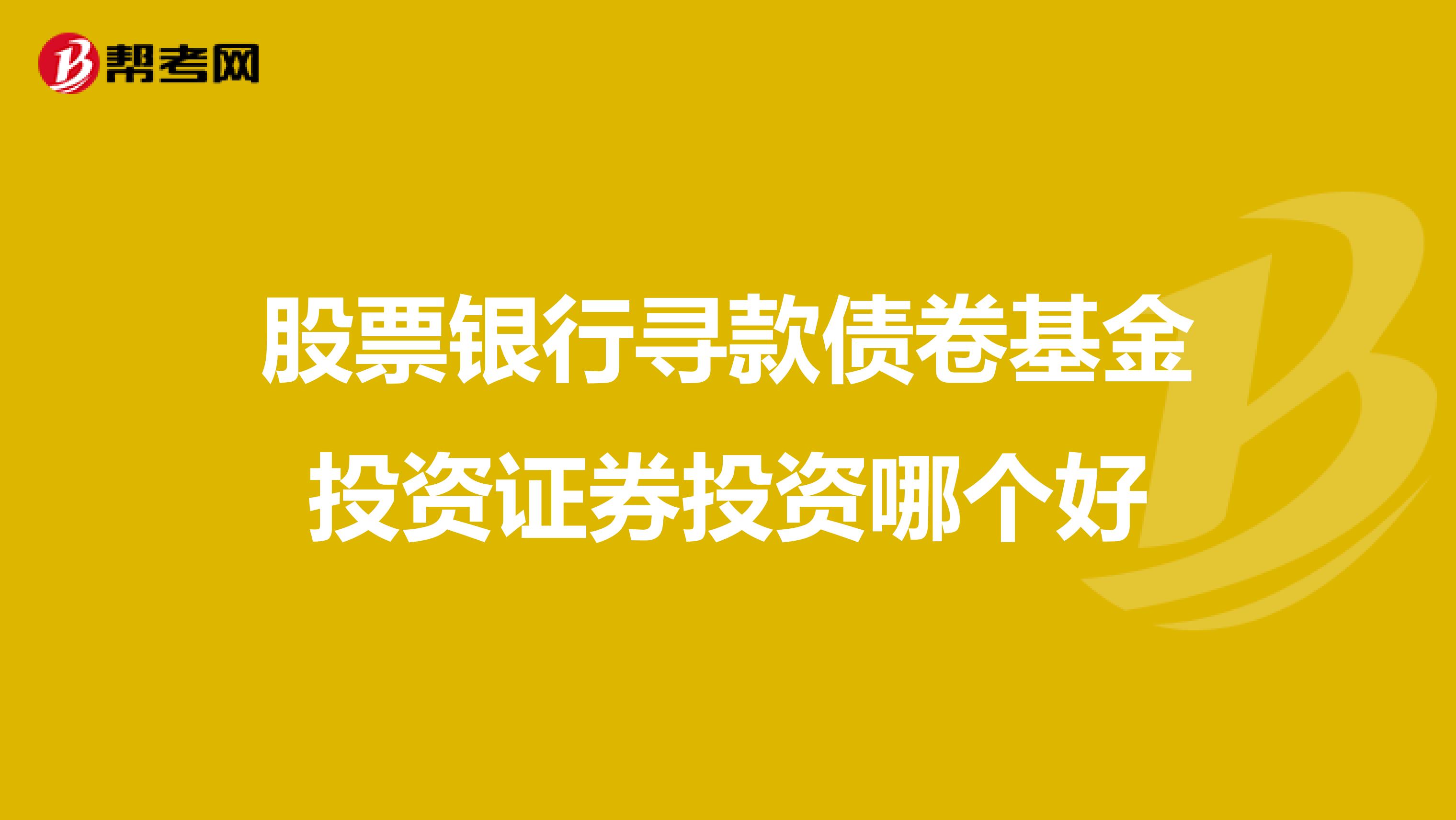 股票银行寻款债卷基金投资证券投资哪个好