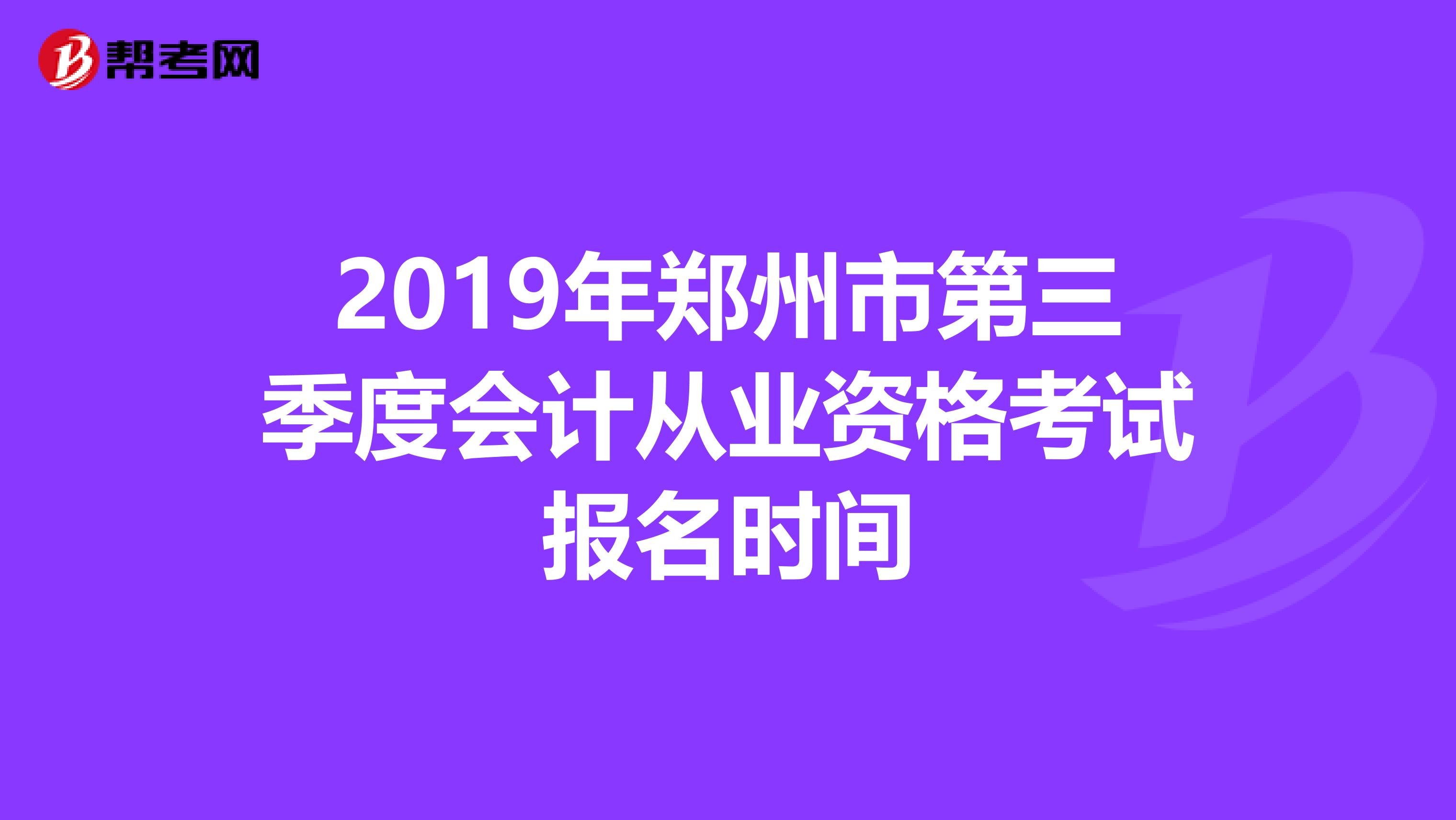 2019年鄭州市第三季度會計從業資格考試報名時間